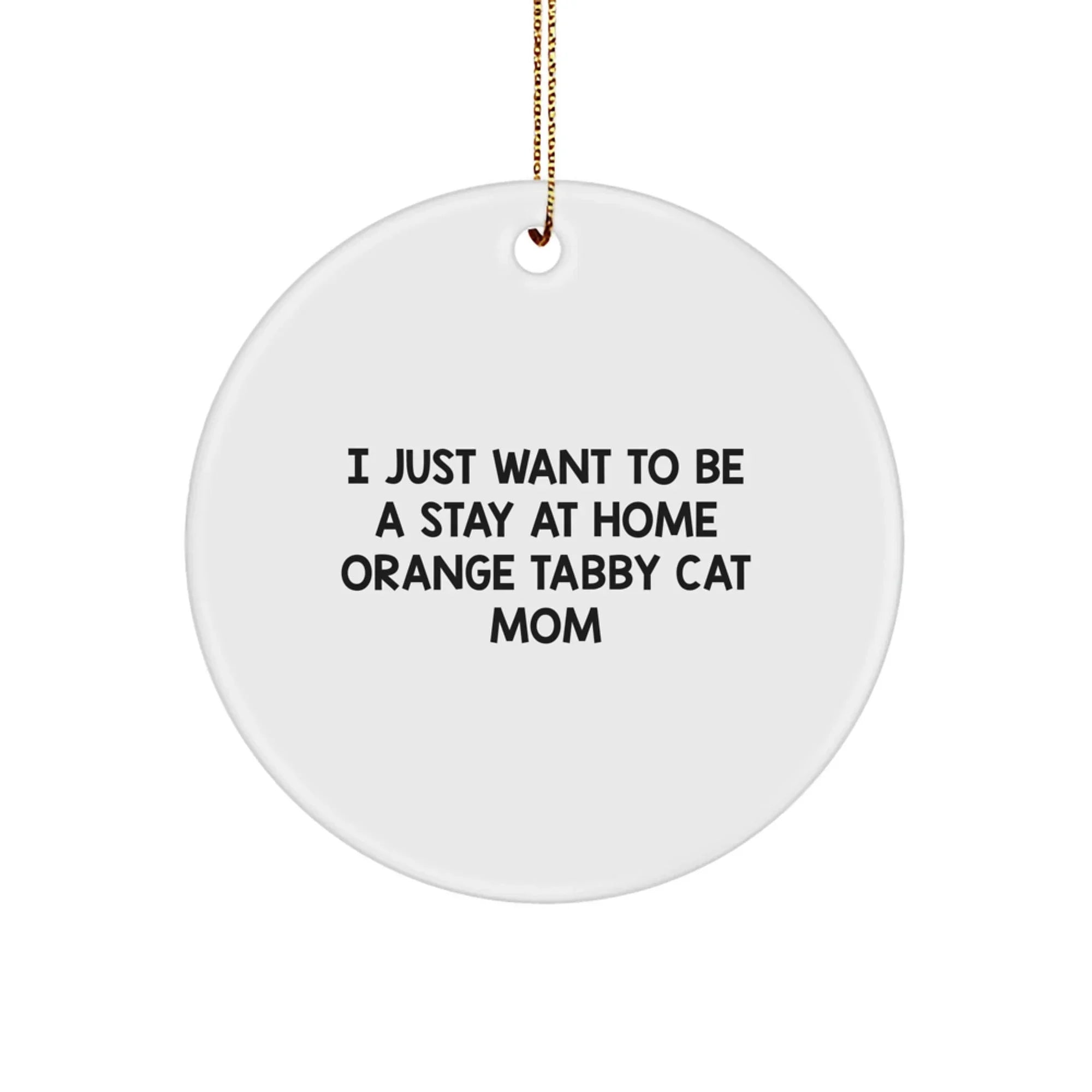 Funny Orange Tabby Cat Christmas Unique Gifts for Orange Tabby Cat Mom, Gifts from Friends or Family, Circle Ornament with Vibrant Print, 'I Just Want To Be A Stay At Home Orange Tabby Cat Mom' Quote