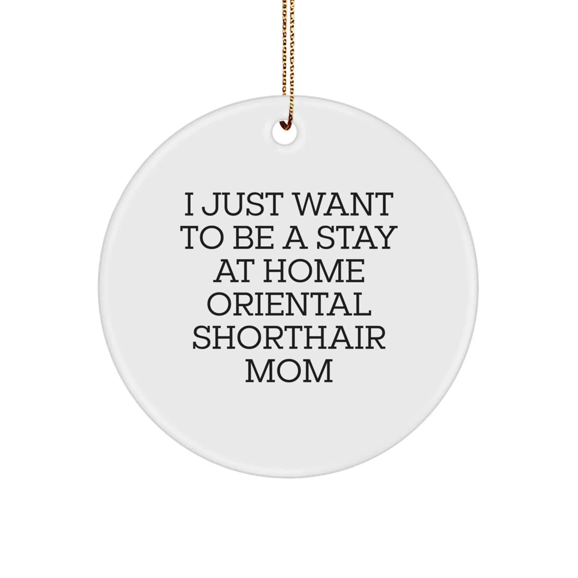 Gifts from Family for Oriental Shorthair Cat Mom - Funny Mom Christmas Unique Gifts, Oriental Shorthair Cat Circle Ornament, I Just Want To Be A Stay At Home Oriental Shorthair Mom