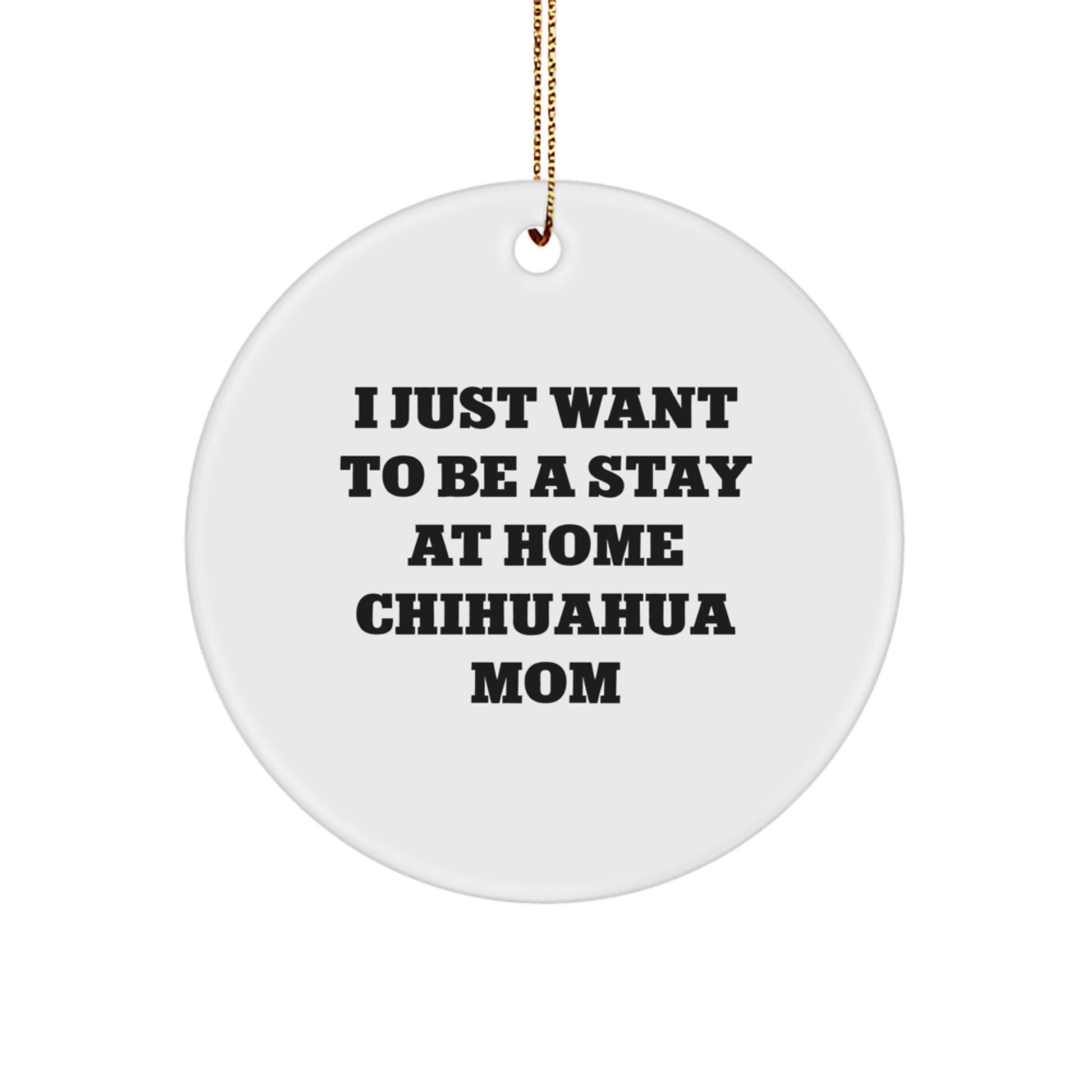 Chihuahua Dog Mom's Funny Christmas Unique Gift, 'I Just Want To Be A Stay At Home Chihuahua Mom', White Circle Ornament from Family to Friends, Unique Holiday Present