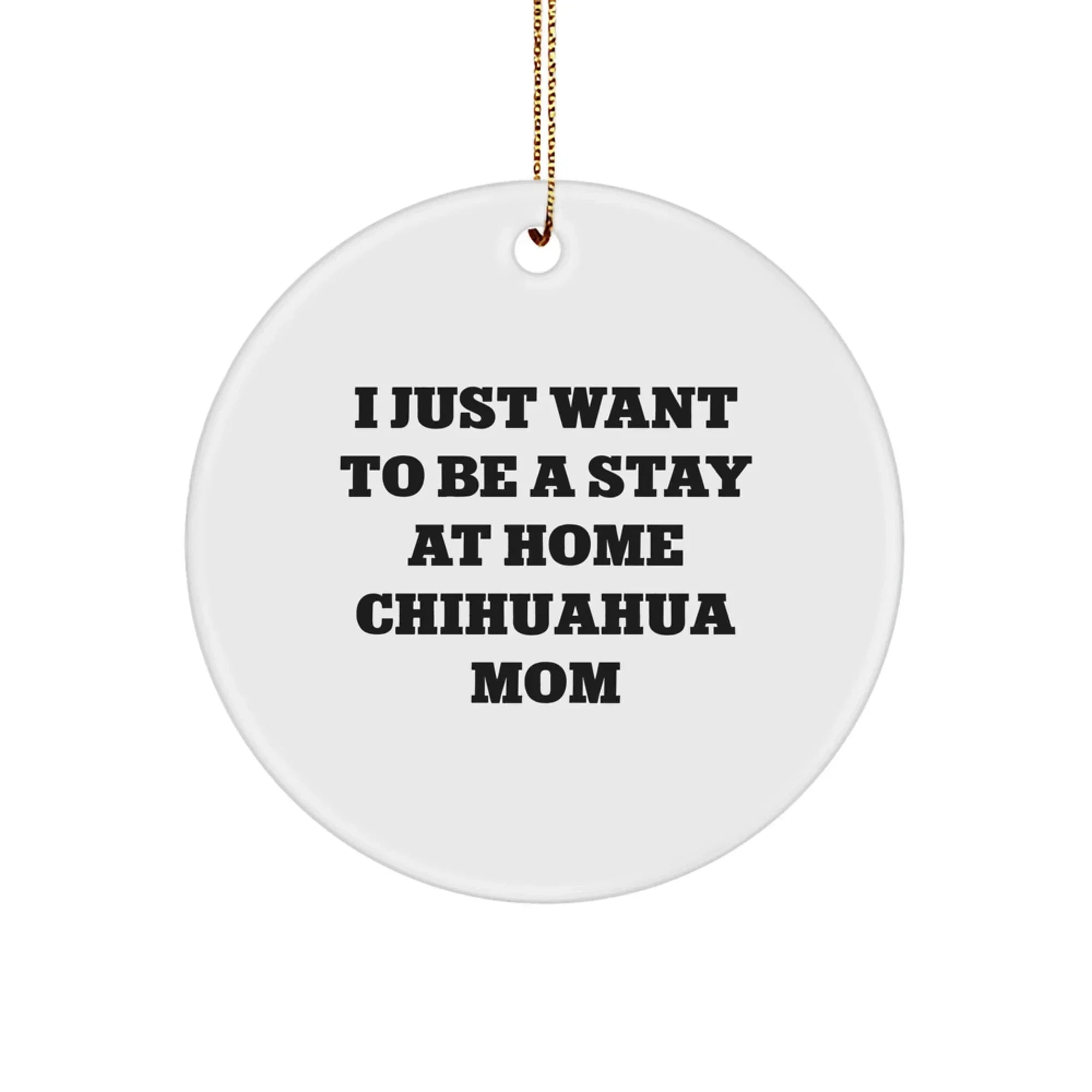 Chihuahua Dog Mom's Funny Christmas Unique Gift, 'I Just Want To Be A Stay At Home Chihuahua Mom', White Circle Ornament from Family to Friends, Unique Holiday Present