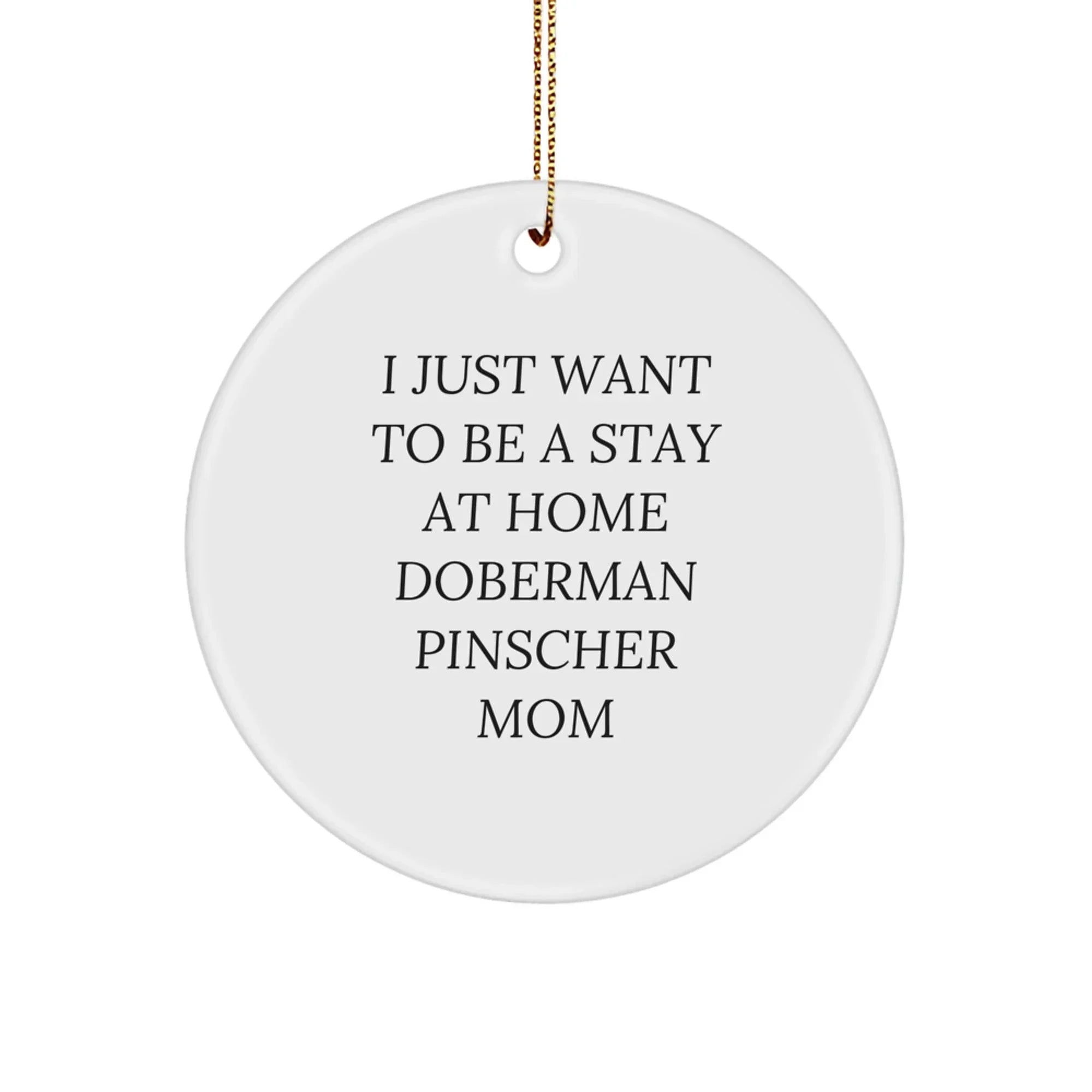 Funny Doberman Pinscher Dog Mom Christmas Tree Ornament - 'I Just Want To Be A Stay At Home Doberman Pinscher Mom' Gift
