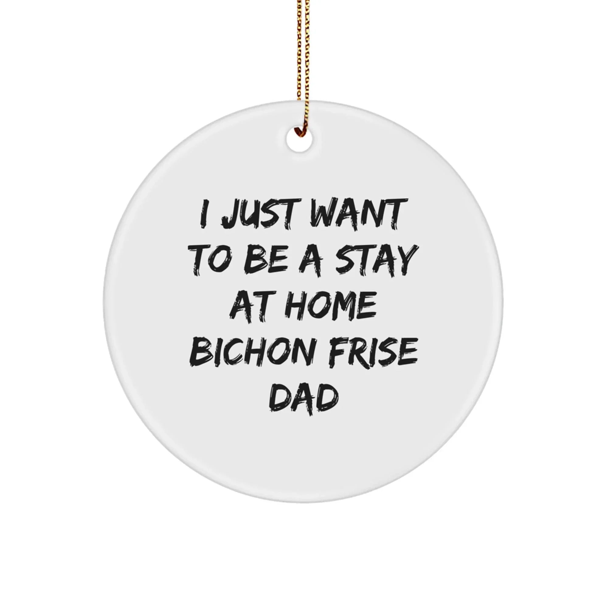 Bichon Frise Dog Dad Gifts, Funny Circle Ornament for Men, 'I Just Want To Be A Stay At Home Bichon Frise Dad', Christmas Unique Gifts from Friends