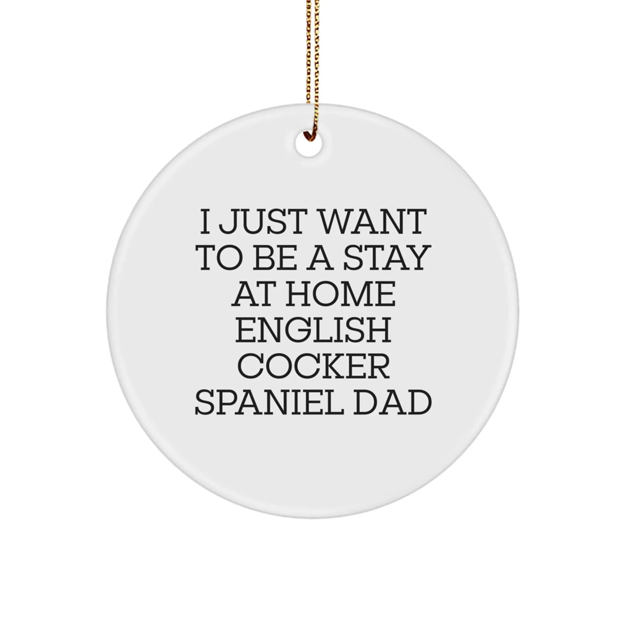 English Cocker Spaniel Dad Gifts, 'I Just Want To Be A Stay At Home English Cocker Spaniel Dad', Circle Ornament, Christmas Unique Gifts from Men to Family