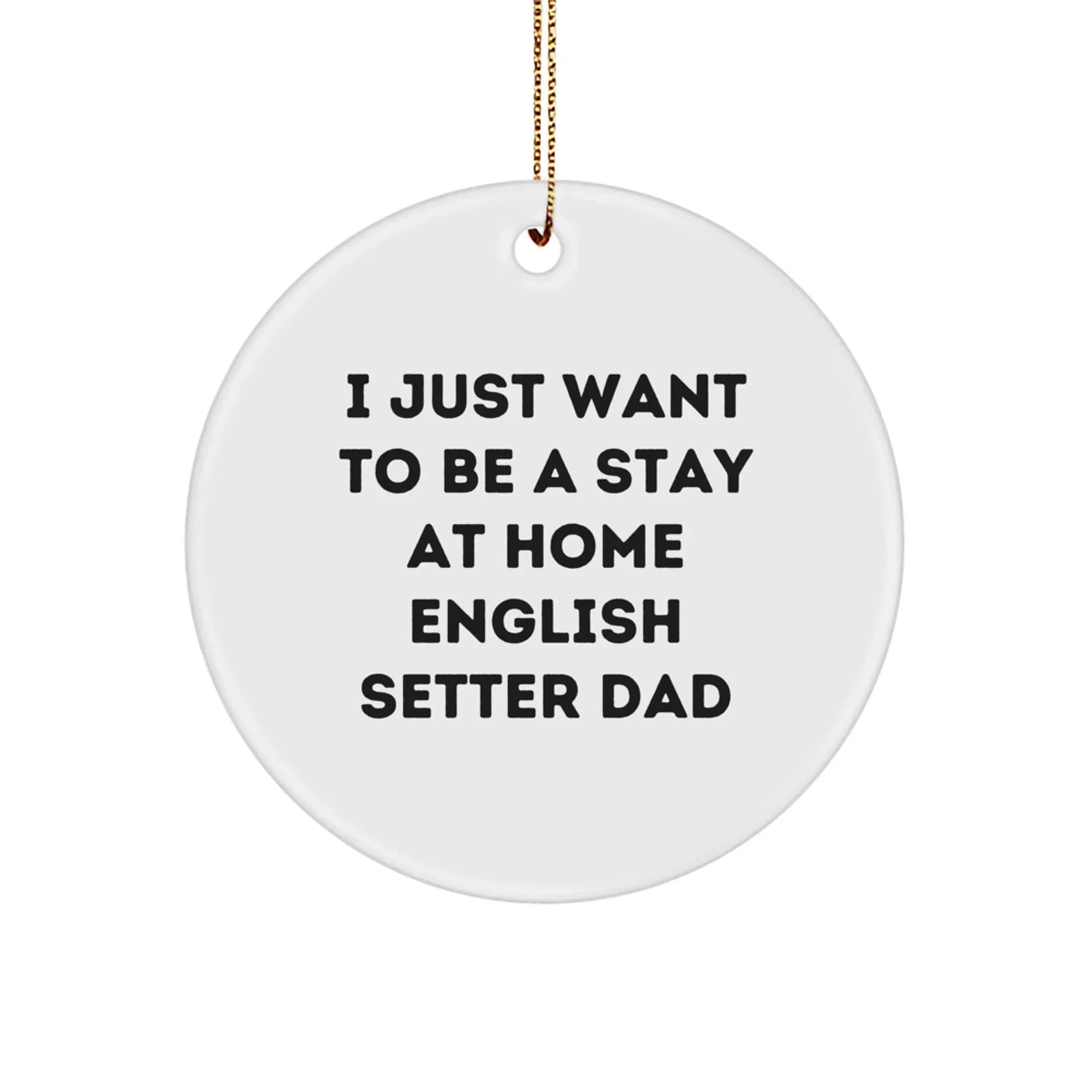 English Setter Dog Dad Gifts, I Just Want To Be A Stay At Home English Setter Dad Circle Ornament, Christmas Unique Presents for English Setter Dog Lovers, Gifts from Dad to English Setter Dog