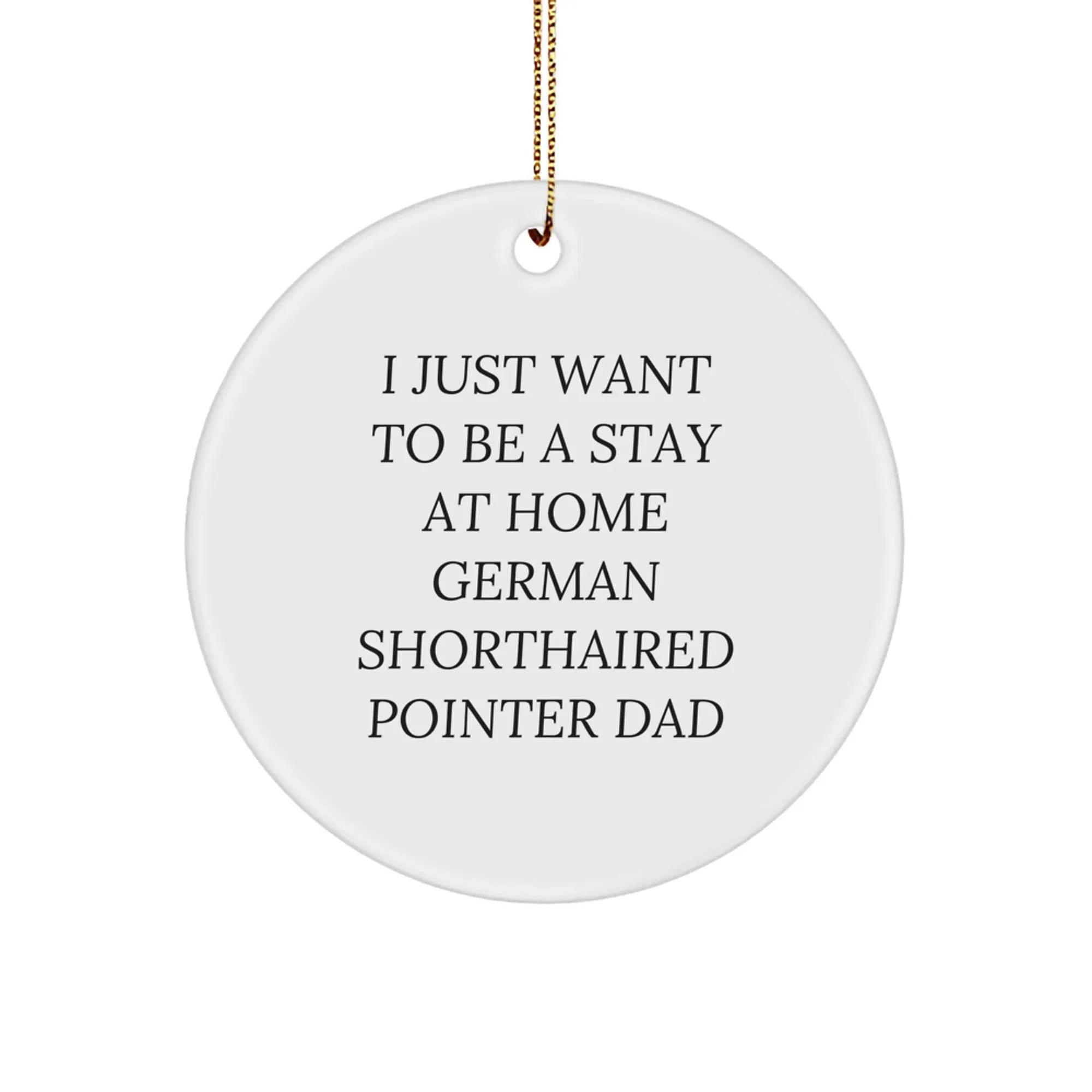 German Shorthaired Pointer Dog Dad Gifts, Funny Ornament for Men, Christmas Unique Decorations, Circle Shaped, I Just Want To Be A Stay At Home German Shorthaired Pointer Dad