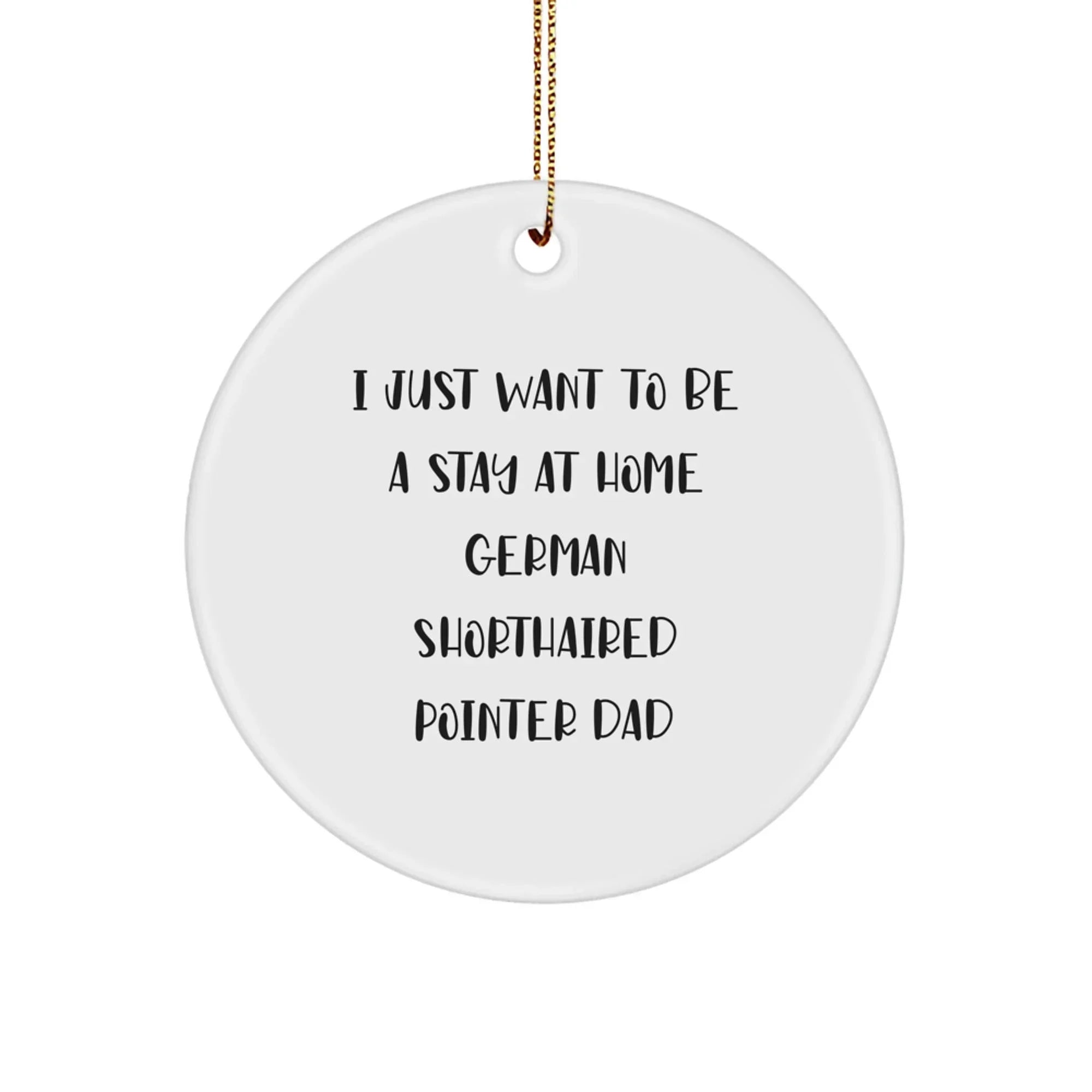 Funny German Shorthaired Pointer Dog Gifts for Dad - I Just Want To Be A Stay At Home German Shorthaired Pointer Dad Circle Ornament, Christmas Unique Gifts from Men to Family
