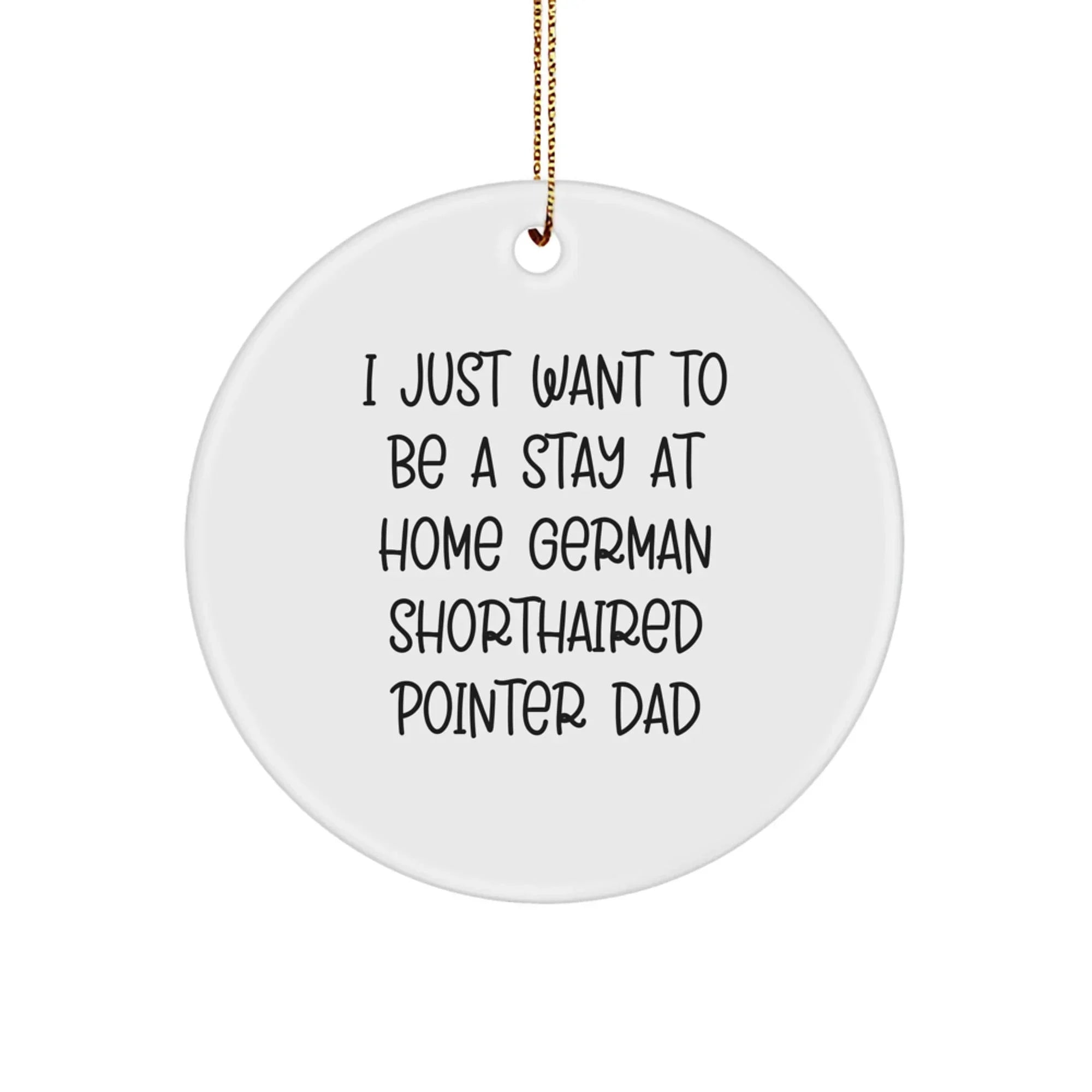 German Shorthaired Pointer Dad Gifts, Funny Christmas Ornament for Men, 'I Just Want To Be A Stay At Home German Shorthaired Pointer Dad' Circle Ornament