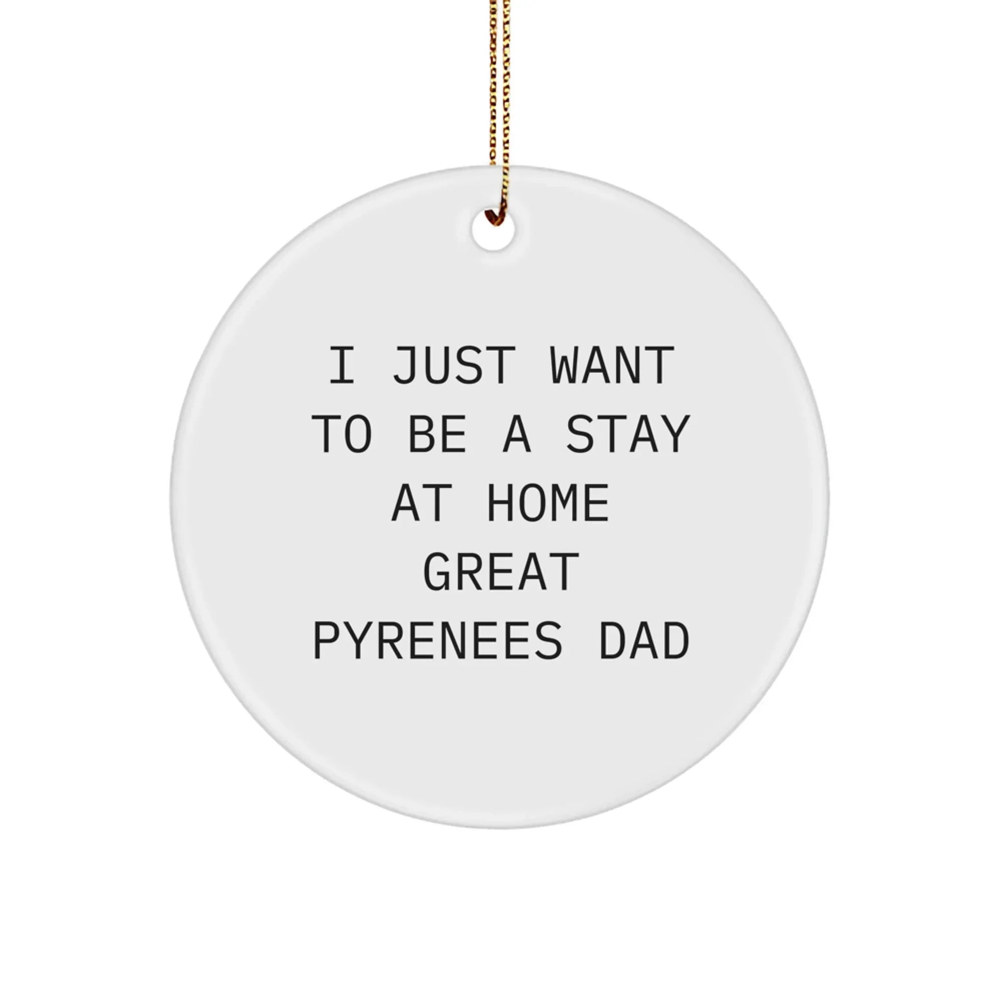 Funny Great Pyrenees Dog Gifts for Men, Unique Circle Ornament, 'I Just Want To Be A Stay At Home Great Pyrenees Dad' Quote, Christmas Unique Gifts from Dad to Son