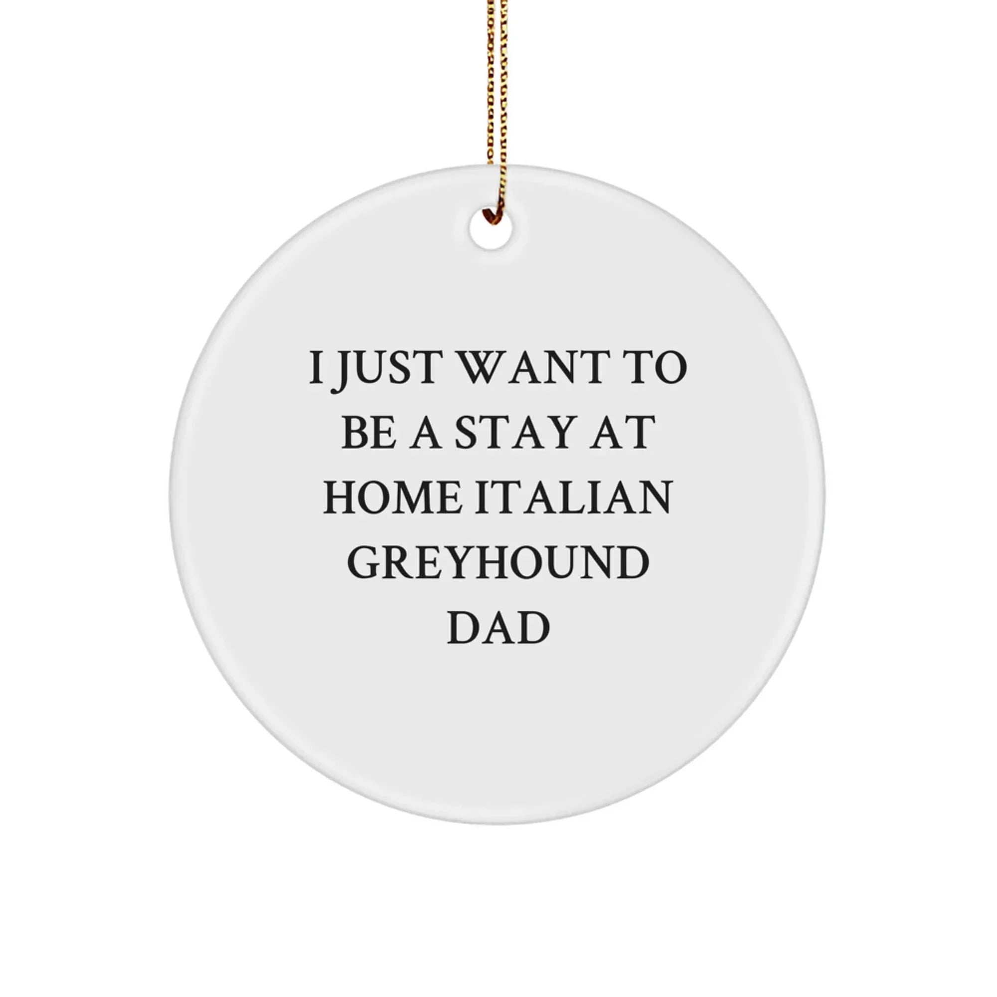 Funny Italian Greyhound Dog Dad Gifts for Men, Unique Christmas Decorations, Circle Ornament with Quote 'I Just Want To Be A Stay At Home Italian Greyhound Dad'