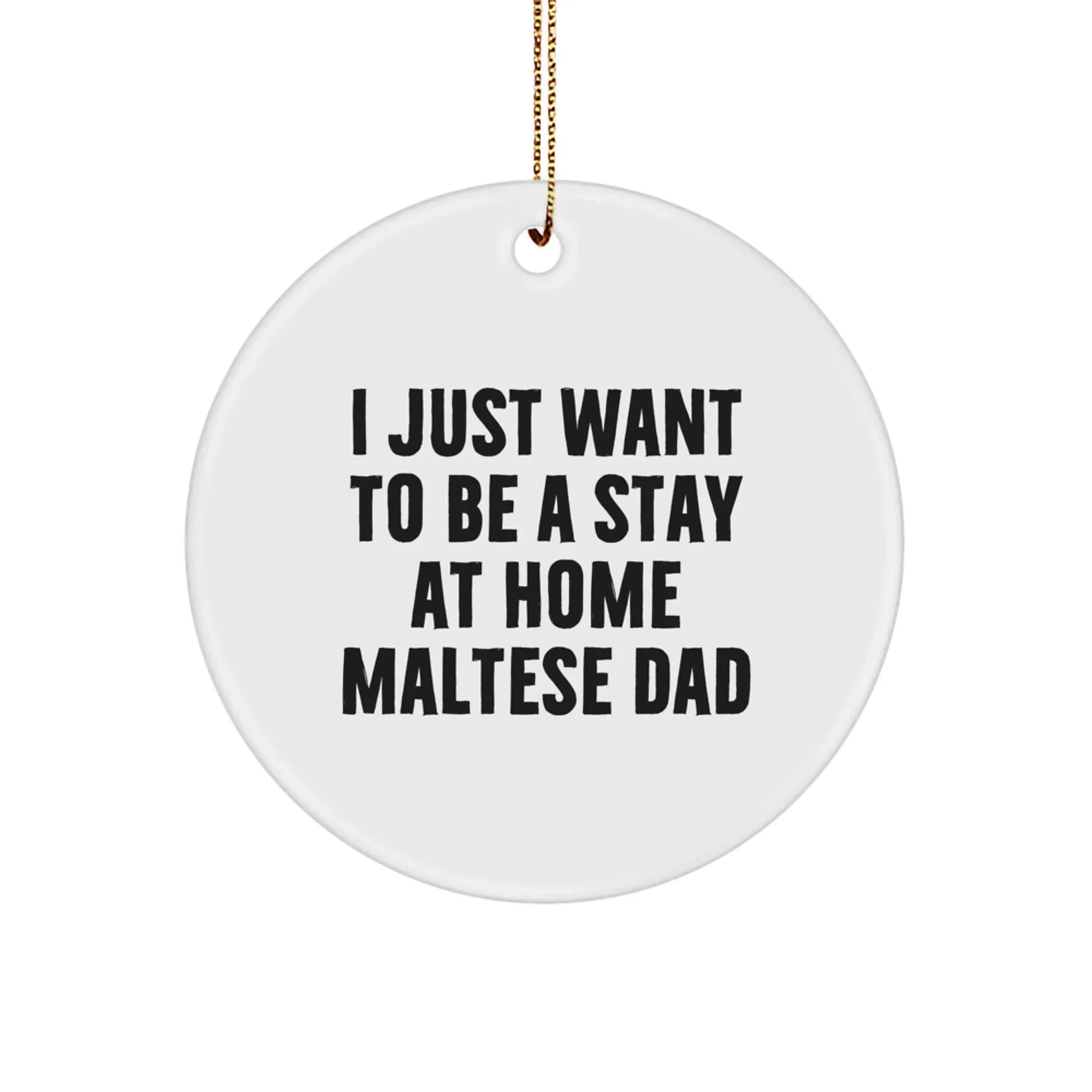 Funny Maltese Dog Dad Christmas Circle Ornament, Gifts from Men to Maltese Dog Owners, Unique Christmas Unique Gifts for Maltese Dog Lovers, I Just Want To Be A Stay At Home Maltese Dad