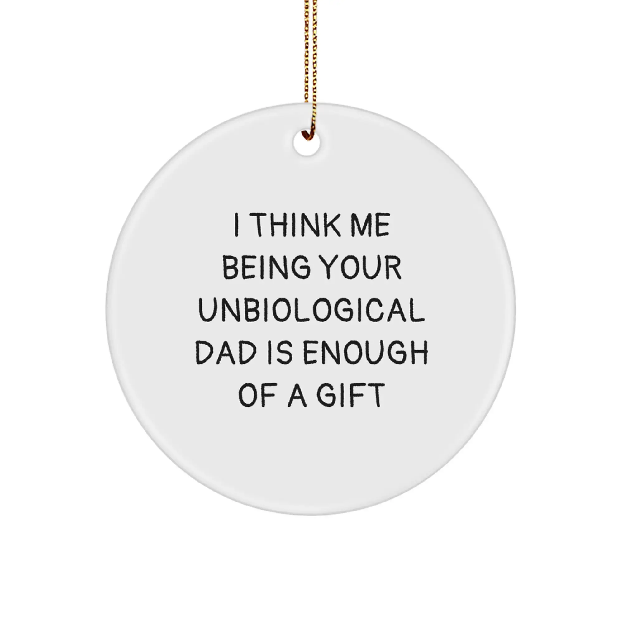Funny Unbiological Dad Gifts from Men for Him, I Think Me Being Your Unbiological Dad Is Enough Of A Gift Circle Ornament, Christmas Unique Gifts for Unbiological Dad - Image 1