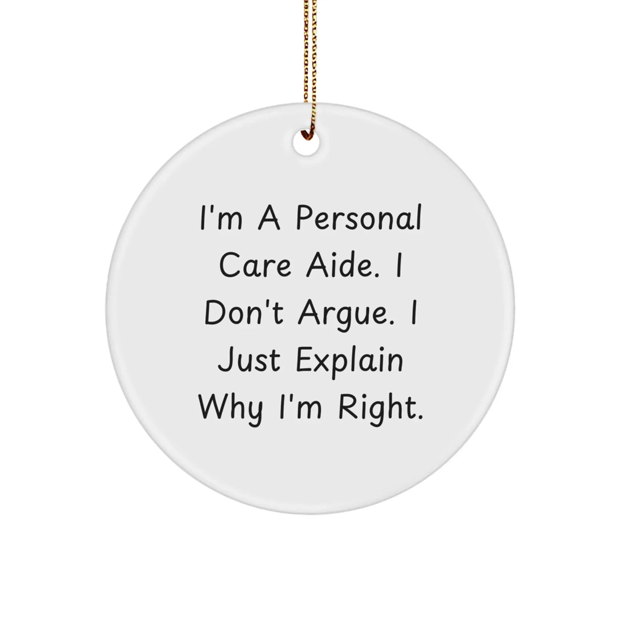 Funny Personal Care Aide Gifts from Men, Christmas Unique Gifts for Personal Care Aide, Circle Ornament, 'I Don't Argue. I Just Explain Why I'm Right.'