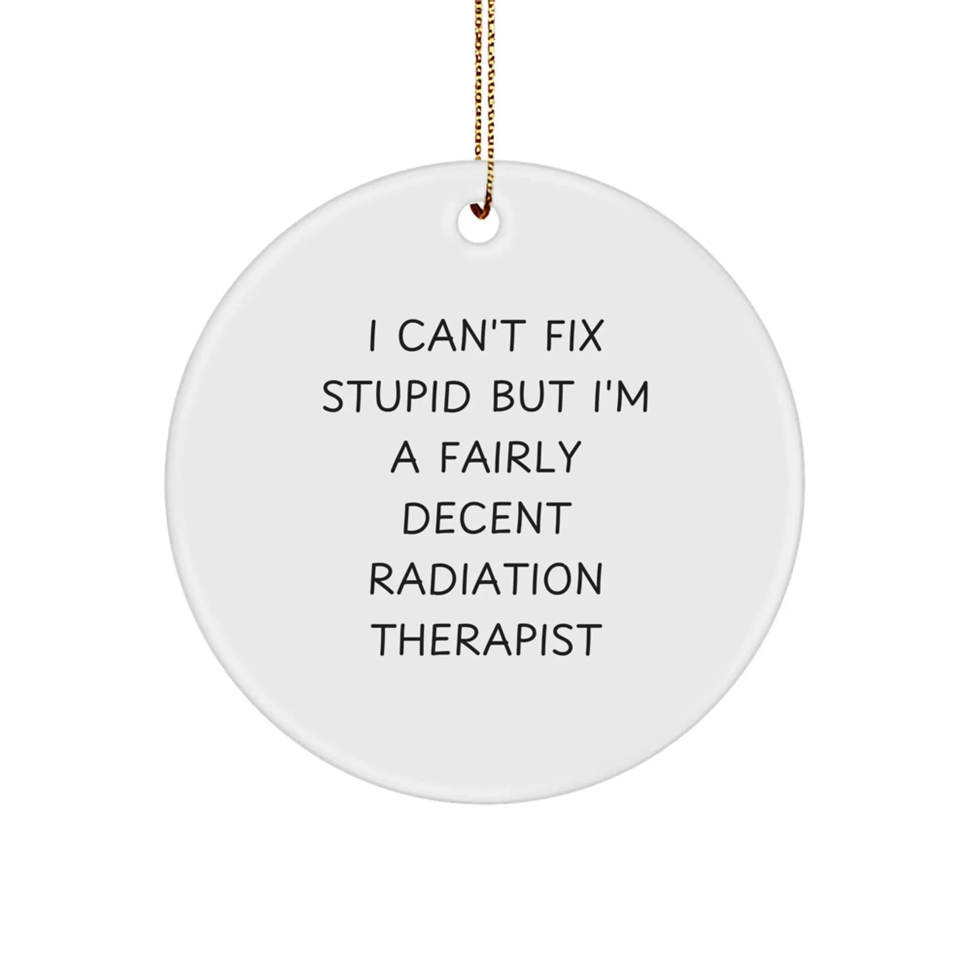 Funny Radiation Therapist Gifts for Men - Christmas Unique Decorations, 'I Can't Fix Stupid But I'm A Fairly Decent Radiation Therapist' Circle Ornament