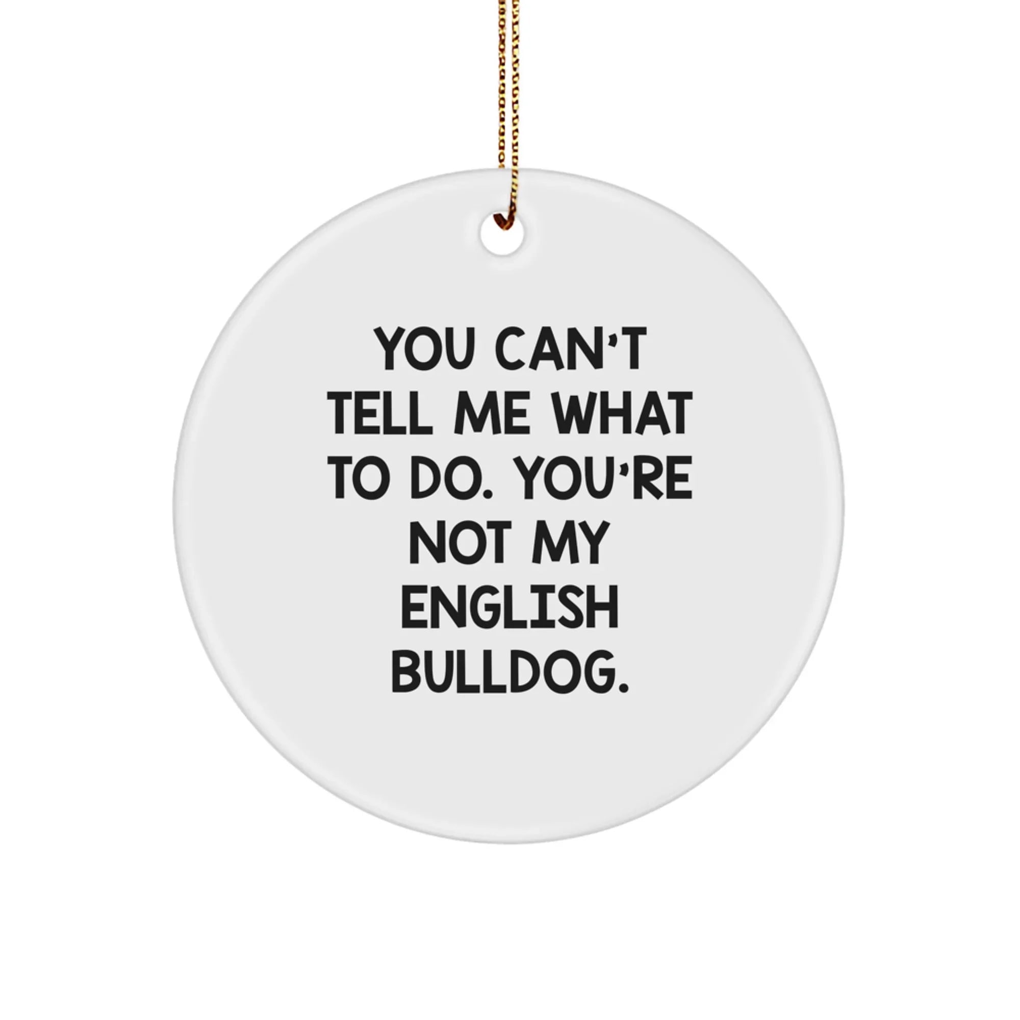 Funny English Bulldog Circle Ornaments You Can't Tell Me What To Do' Inspirational Quote for Men or Women