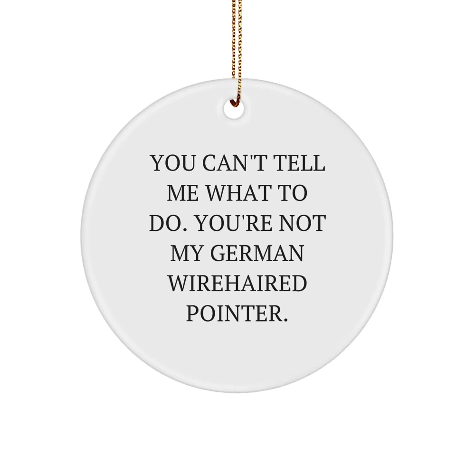 Funny German Wirehaired Pointer Dog Gifts for Christmas, Circle Ornament with Quote 'You Can't Tell Me What To Do. You're Not My German Wirehaired Pointer.' from Friend or Family