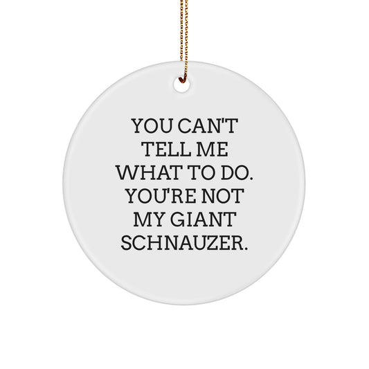 Funny Giant Schnauzer Dog Circle Ornament Gifts from Friends, Family, or Coworkers for Christmas - 'You Can't Tell Me What To Do. You're Not My Giant Schnauzer.'