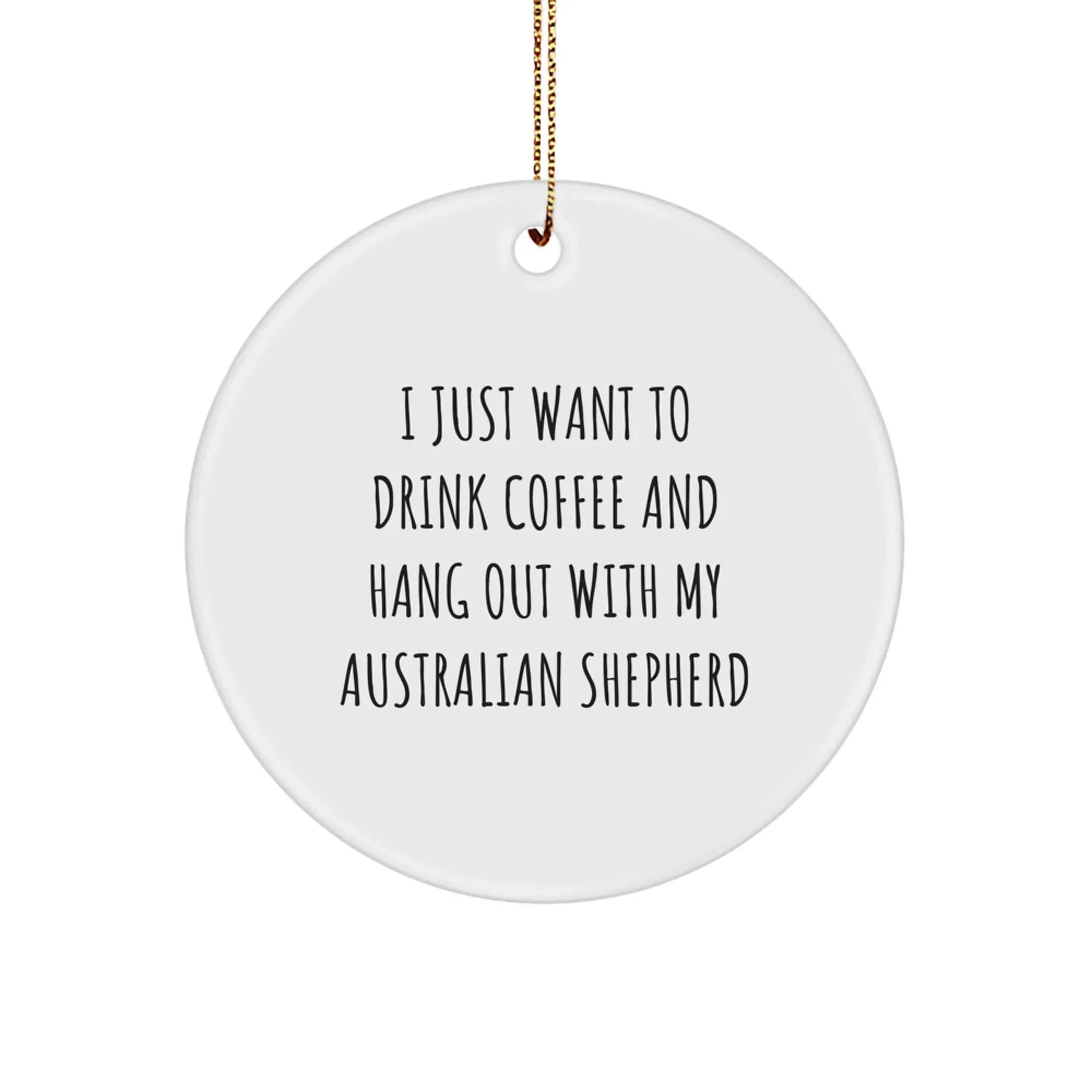 Australian Shepherd Fans I Just Want To Drink Coffee Circle Ornament Sturdy MDF