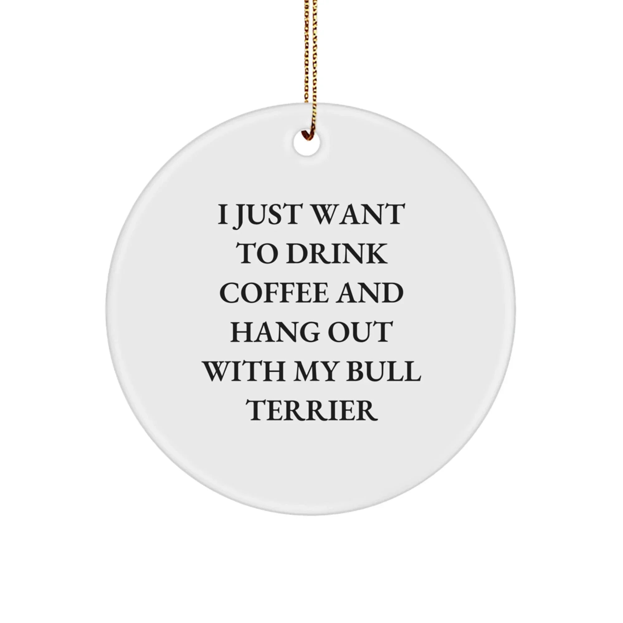 Funny Bull Terrier Dog Circle Ornament Gifts for Christmas - 'I Just Want To Drink Coffee And Hang Out With My Bull Terrier' - Gifts from Friends and Family