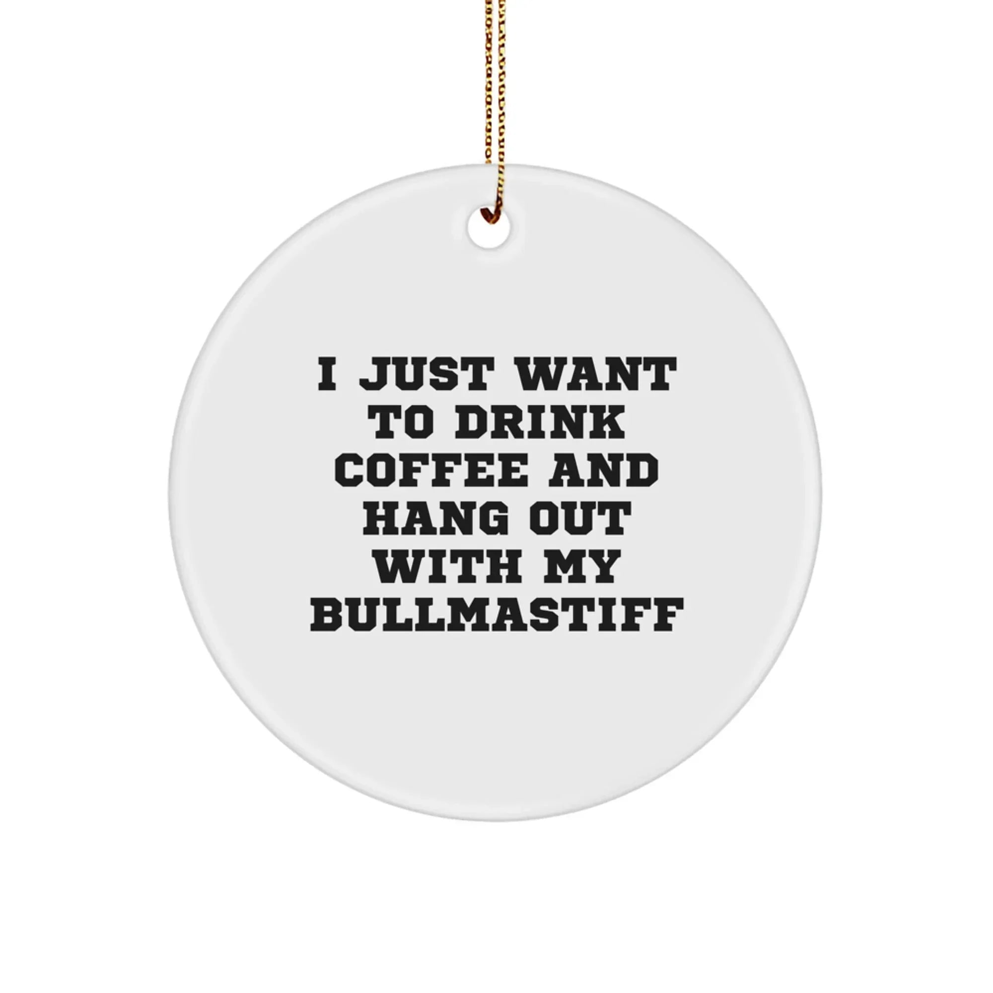 Funny Bullmastiff Dog Lover Christmas Unique Gifts from Friends for Men and Women - Unique Circle Ornament, I Just Want To Drink Coffee And Hang Out With My Bullmastiff