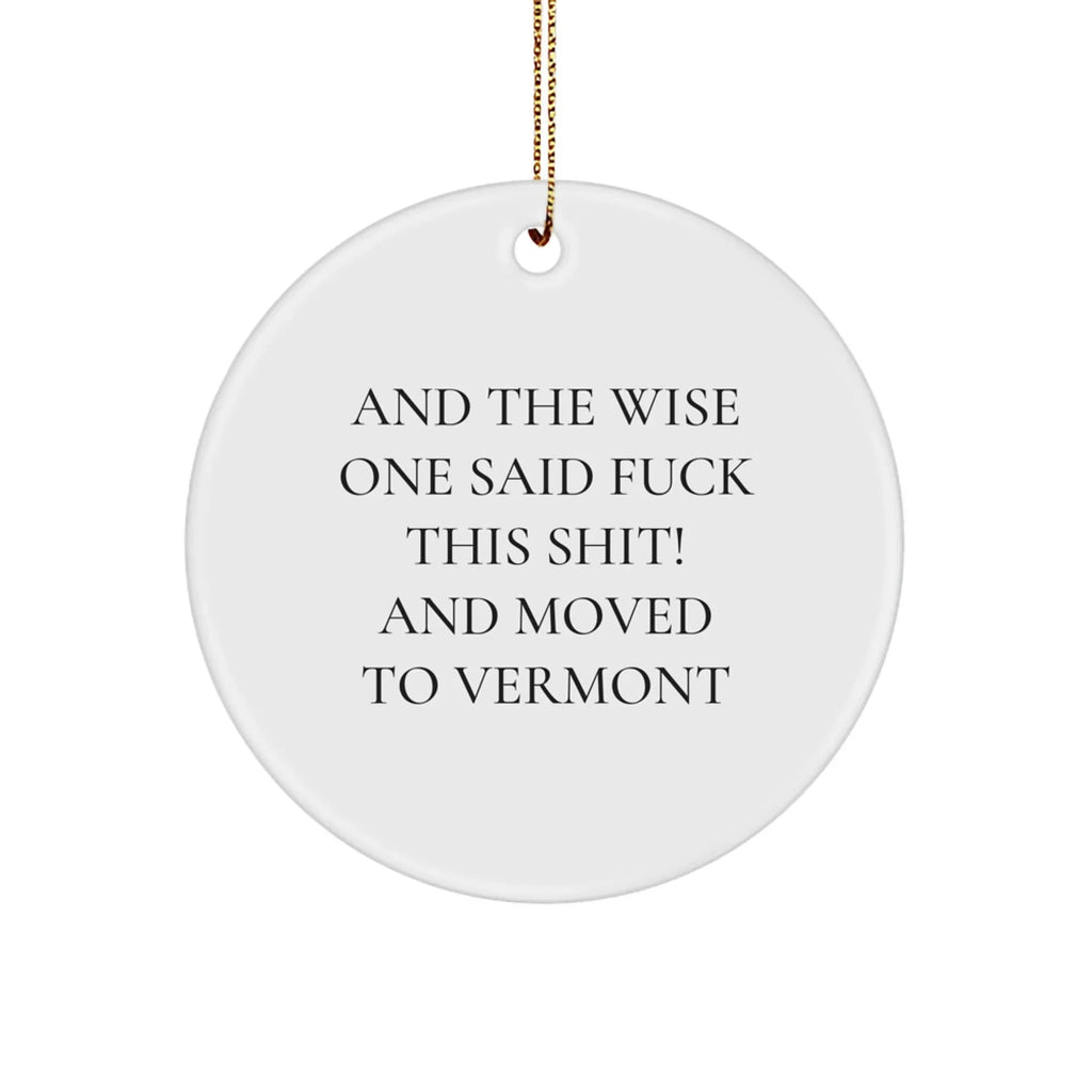 Funny Vermont Circle Ornament - Quote - And the Wise One Said F**k This Shit! and Moved to Vermont.