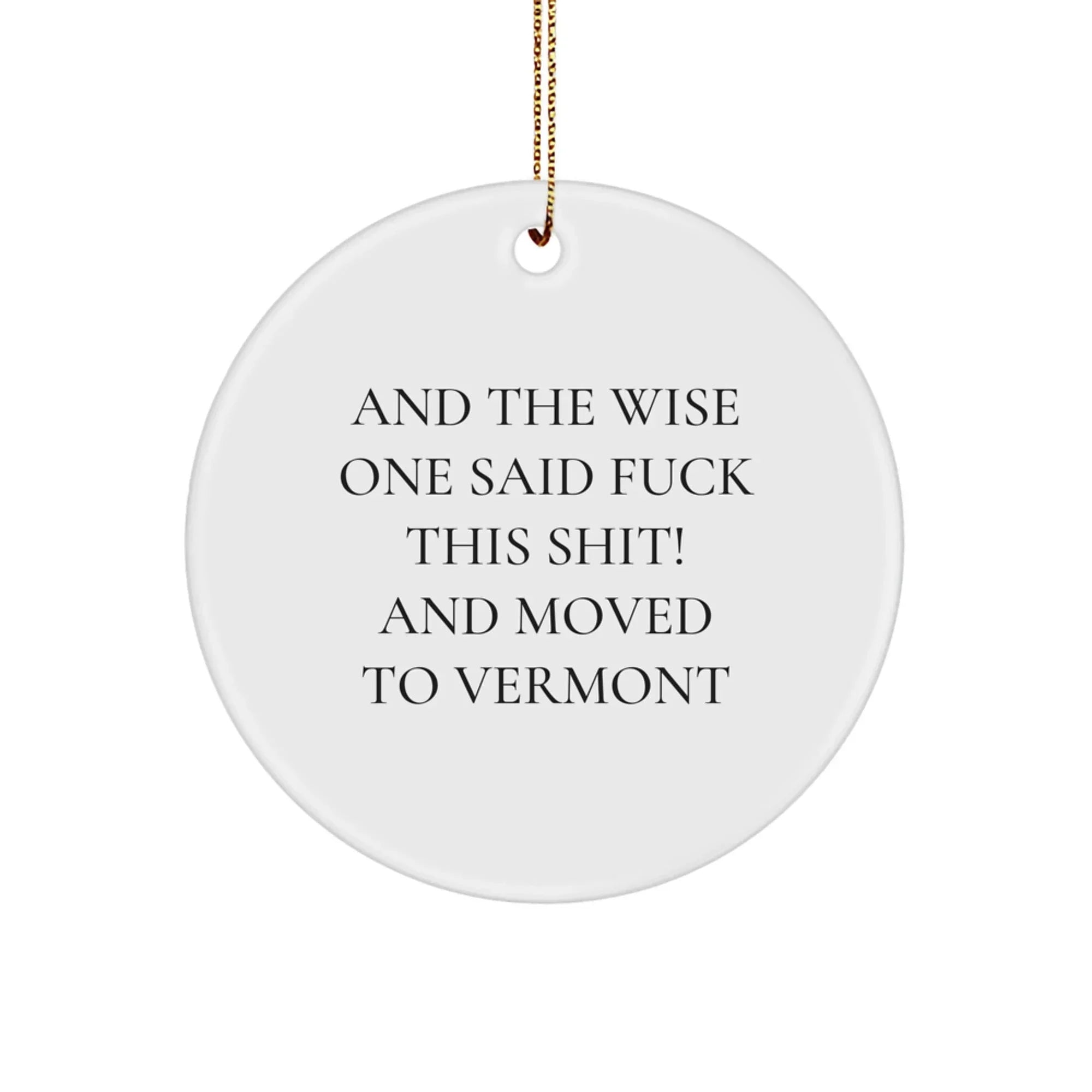 Funny Vermont Circle Ornament - Quote - And the Wise One Said F**k This Shit! and Moved to Vermont.
