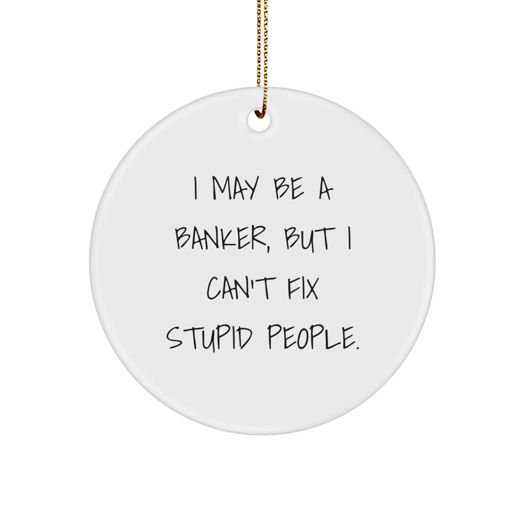 Funny Banker Gifts for Men, I May Be A Banker, But I Can't Fix Stupid People. Circle Ornament, Christmas Unique Gifts from Friends - Image 1