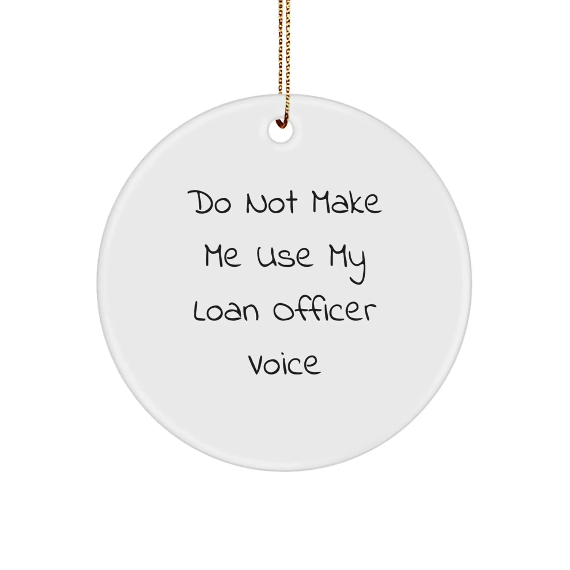 Funny Loan Officer Gifts from Friends for Christmas Unique Circle Ornaments, 'Do Not Make Me Use My Loan Officer Voice' White Circle Shaped MDF Ornament with Gold Cord