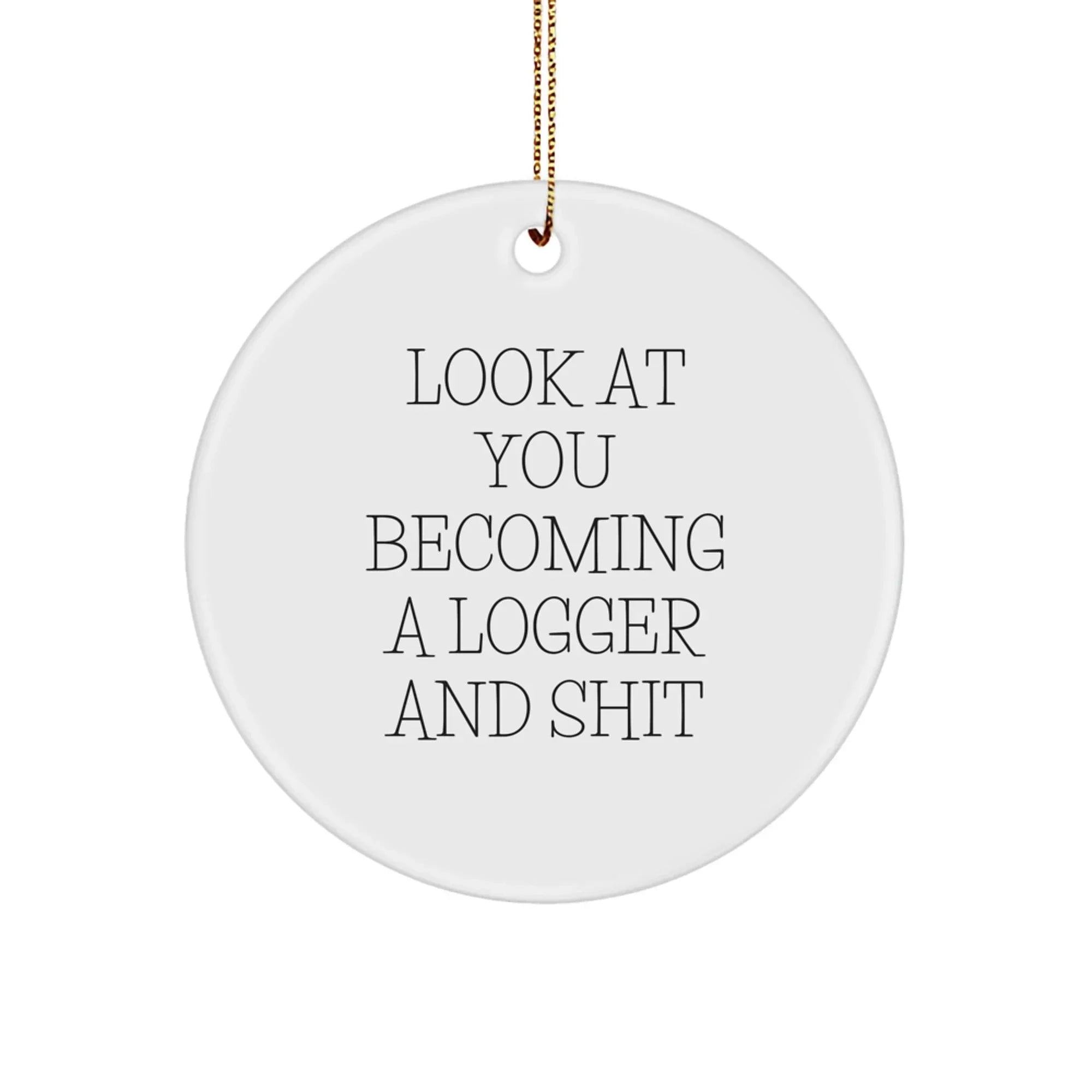 Logger Gifts from Friends and Family, Funny Circle Ornament for Logger, 'Look At You Becoming A Logger And Shit' Quote, Christmas Unique Gifts for Him