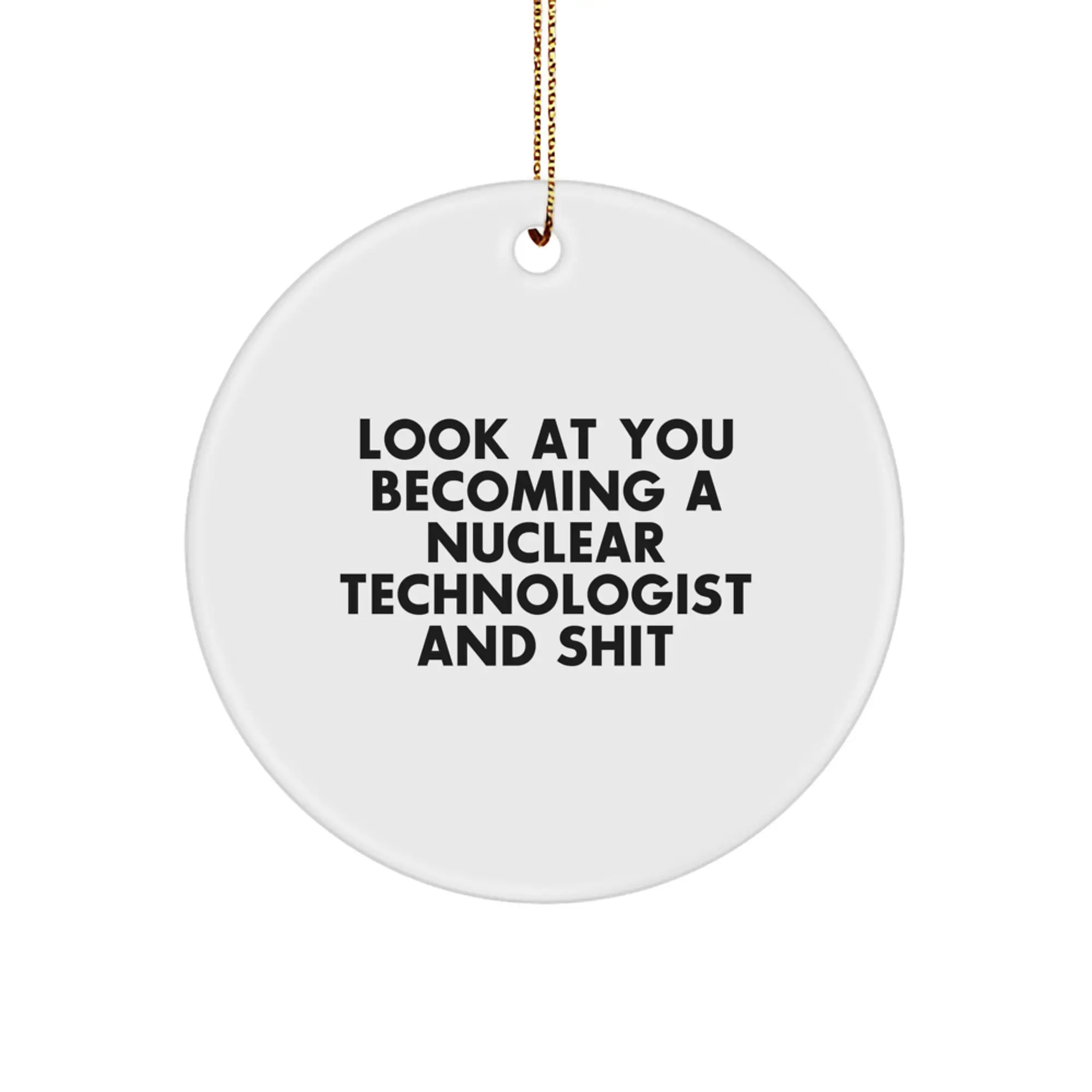 Funny Nuclear Technologist Gifts, Circle Ornament for Christmas Unique Presents from Friends to Men, Women, Family, Coworkers - Look At You Becoming A Nuclear Technologist And Shit - Image 1