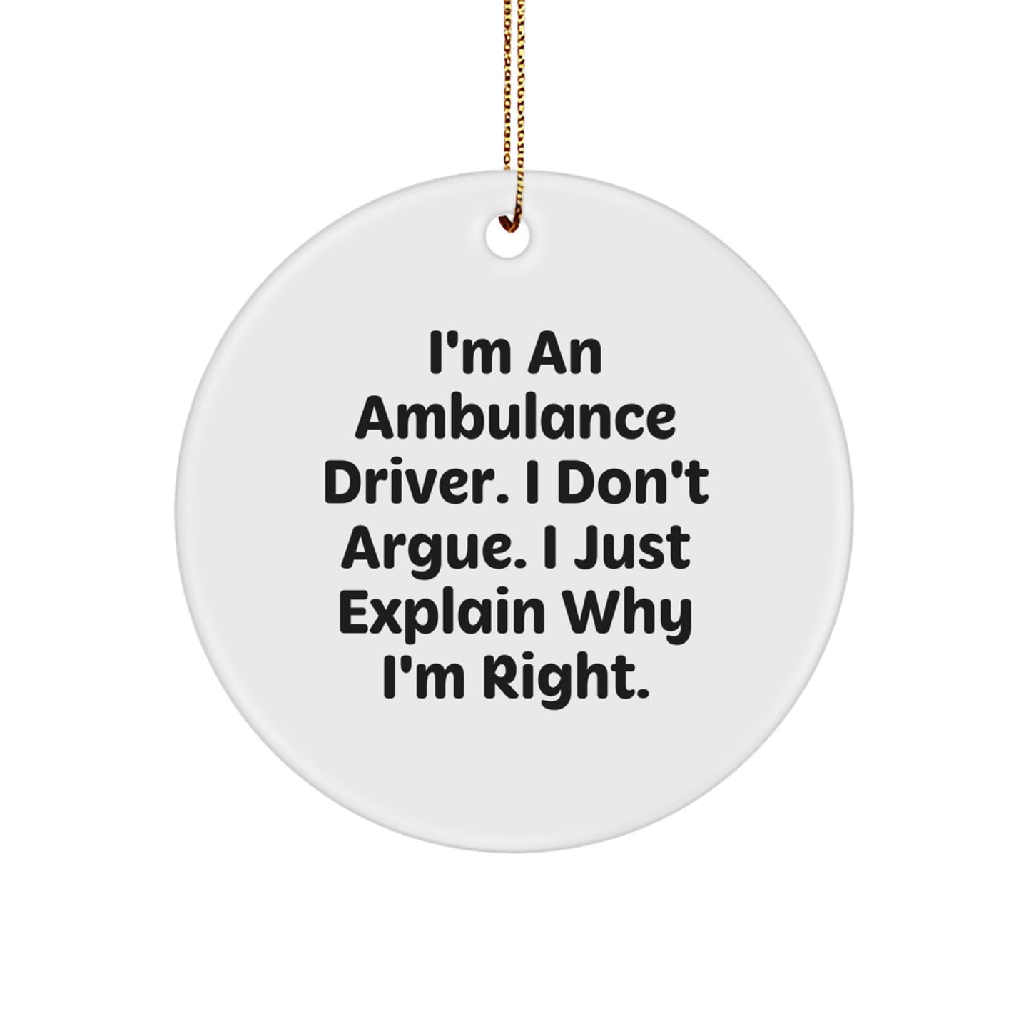 Funny Ambulance Driver Gifts from Men for Ambulance Driver Christmas Unique Circle Ornament I'm An Ambulance Driver. I Don't Argue. I Just Explain Why I'm Right. - Image 1