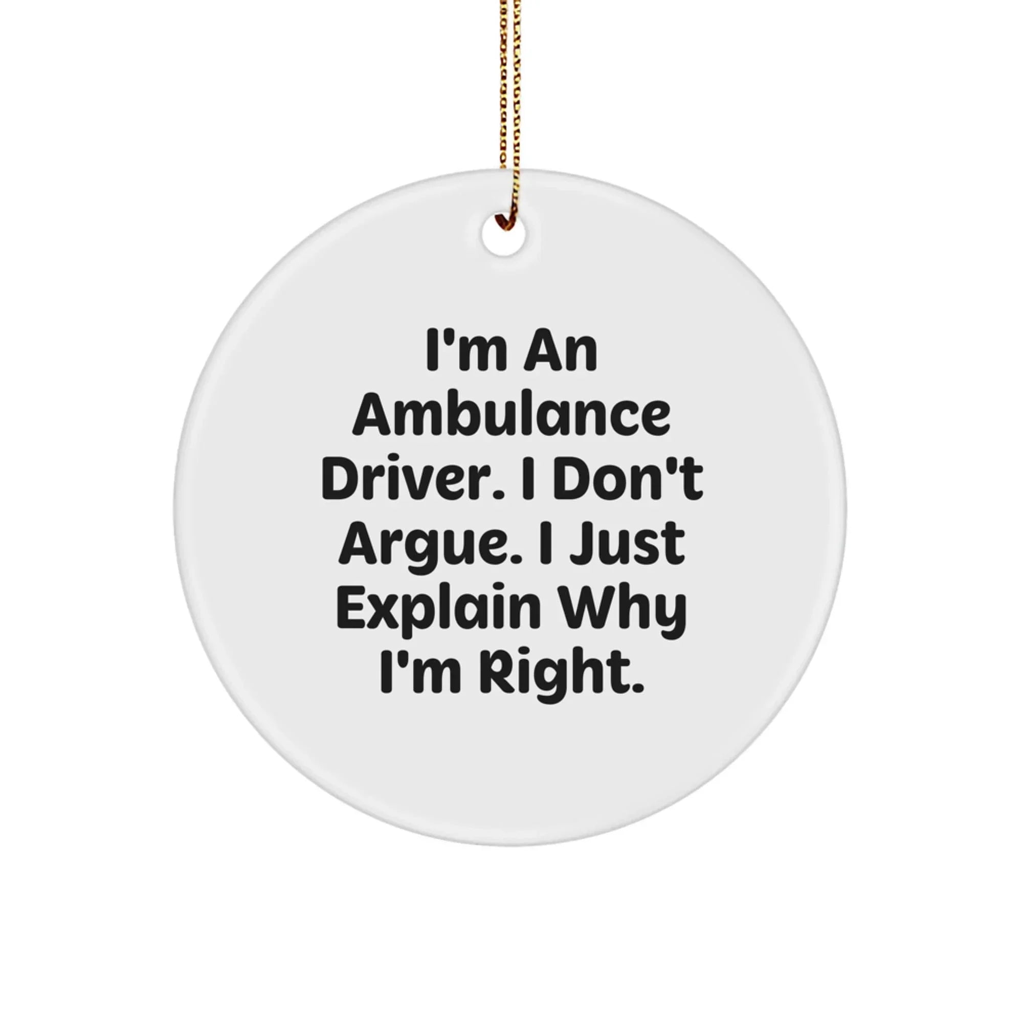 Funny Ambulance Driver Gifts from Men for Ambulance Driver Christmas Unique Circle Ornament I'm An Ambulance Driver. I Don't Argue. I Just Explain Why I'm Right.