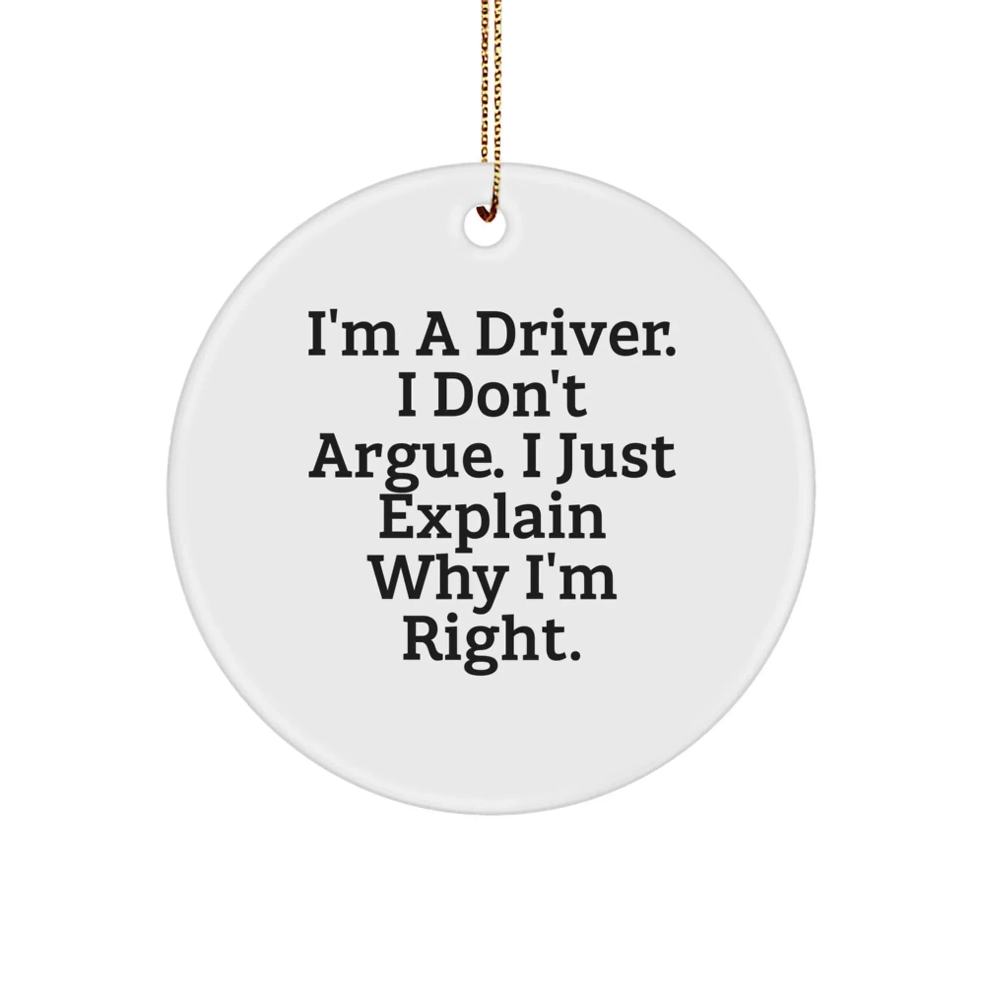 Funny Driver Gifts from Friends - 'I'm A Driver. I Don't Argue. I Just Explain Why I'm Right.' Circle Ornament, White
