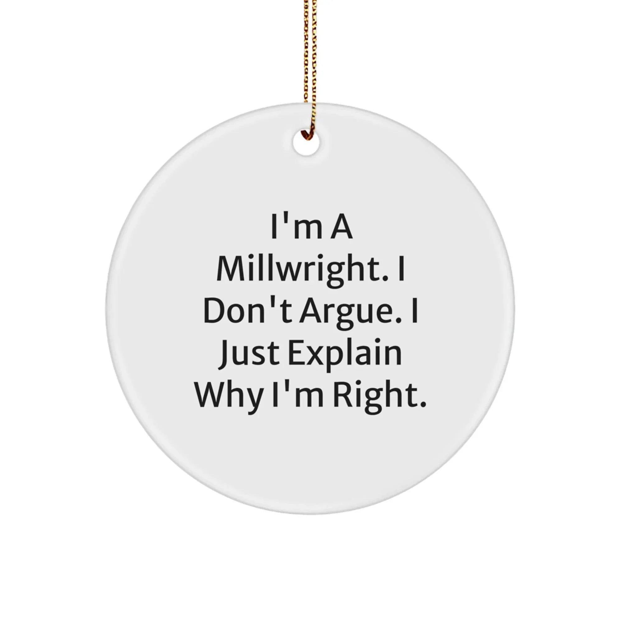 Funny Millwright Gifts for Men, 'I'm A Millwright. I Don't Argue. I Just Explain Why I'm Right.' Circle Ornament for Christmas Unique Gifts from Friends