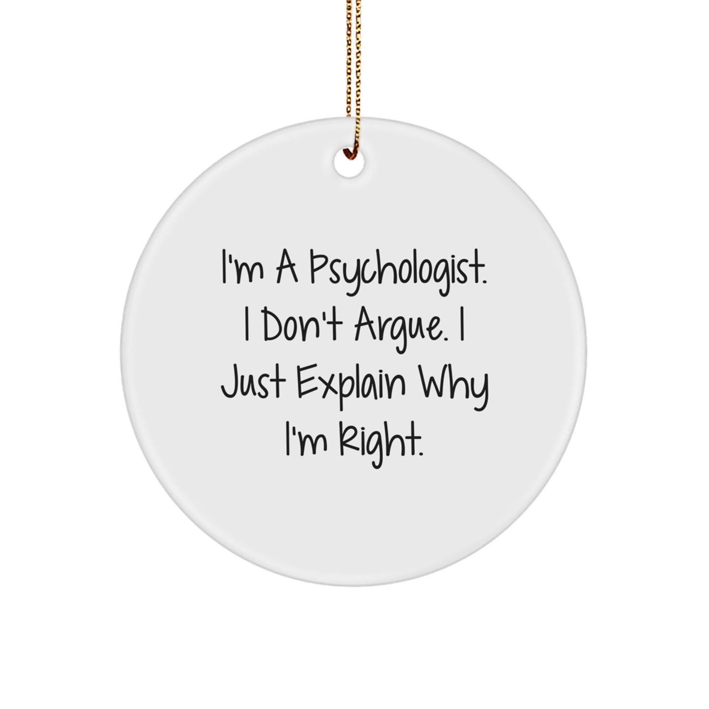 Funny Psychologist Gifts from Friends, I'm A Psychologist. I Don't Argue. I Just Explain Why I'm Right. Christmas Unique Circle Ornament for Psychologist - Image 1