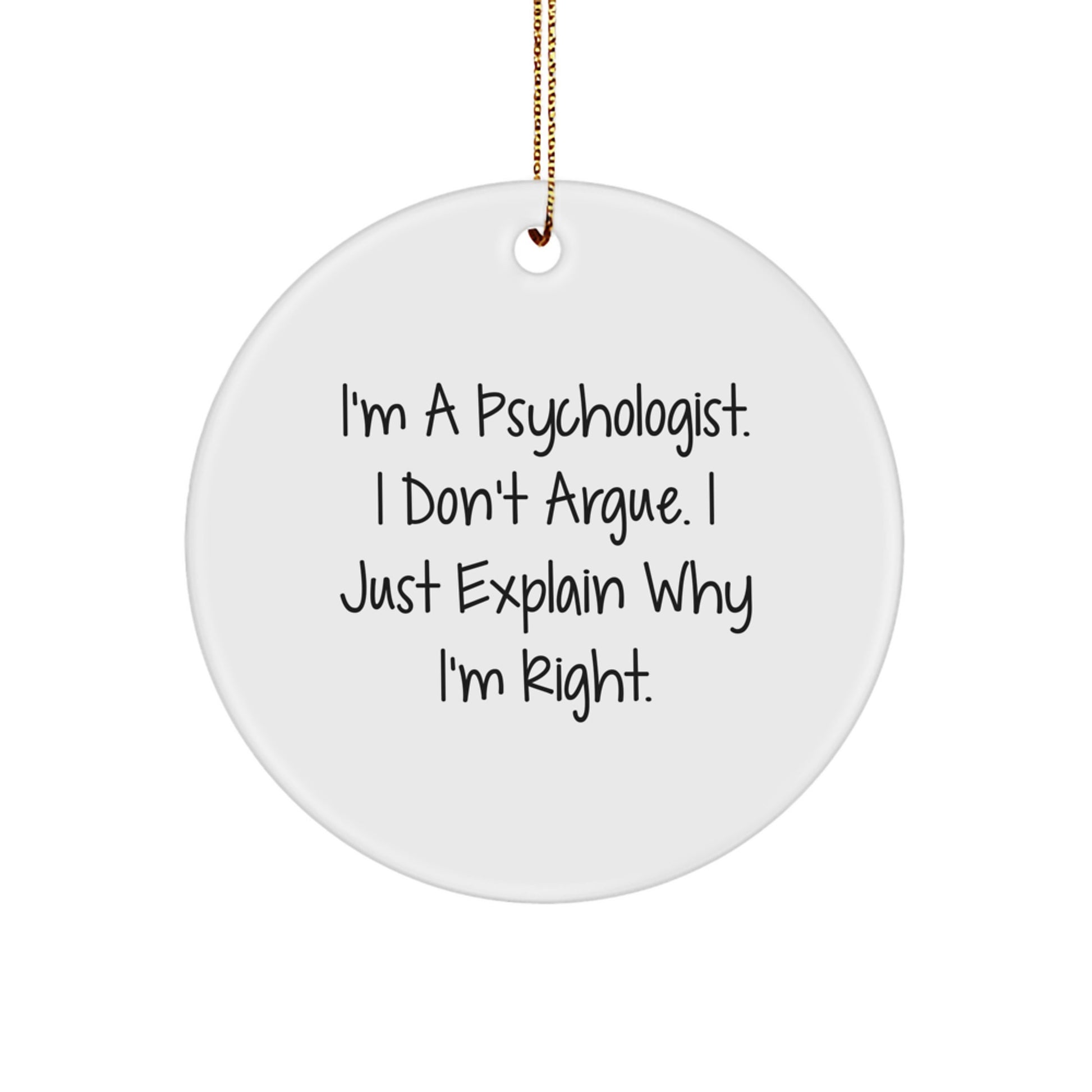 Funny Psychologist Gifts from Friends, I'm A Psychologist. I Don't Argue. I Just Explain Why I'm Right. Christmas Unique Circle Ornament for Psychologist - Image 1