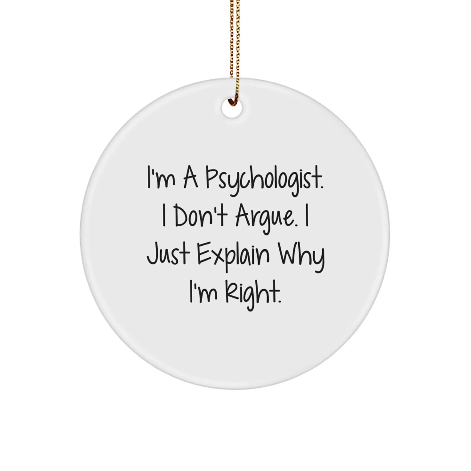 Funny Psychologist Gifts from Friends, I'm A Psychologist. I Don't Argue. I Just Explain Why I'm Right. Christmas Unique Circle Ornament for Psychologist