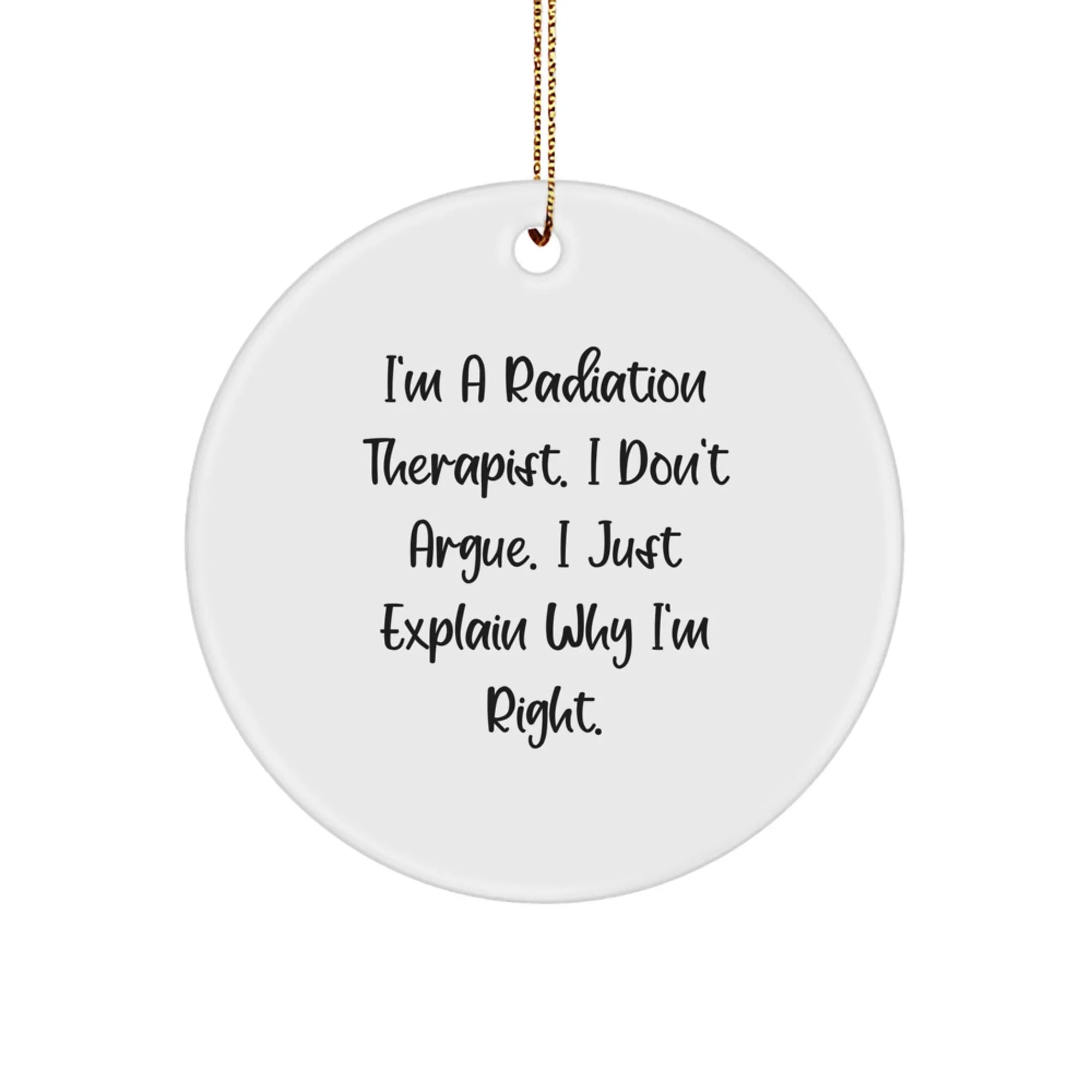Funny Radiation Therapist Gifts for Men - Circle Ornament with I'm A Radiation Therapist. I Don't Argue. I Just Explain Why I'm Right. - Christmas Unique Gifts from Friends