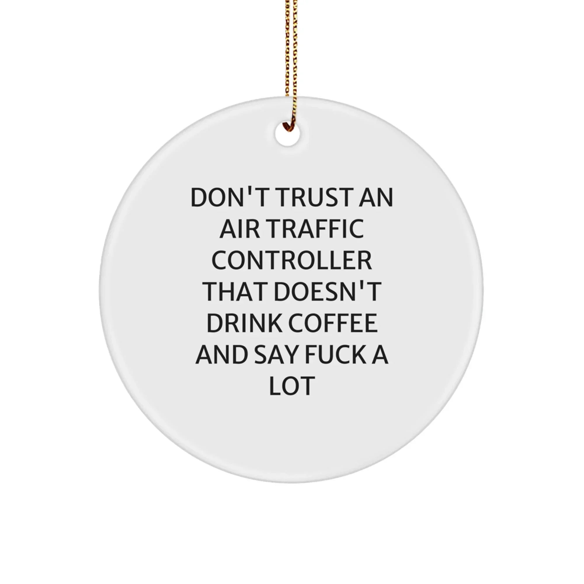 Funny Air Traffic Controller Gifts from Friends for Men - Circle Ornament with 'Don't Trust An Air Traffic Controller That Doesn't Drink Coffee And Say F--k A Lot' Quote