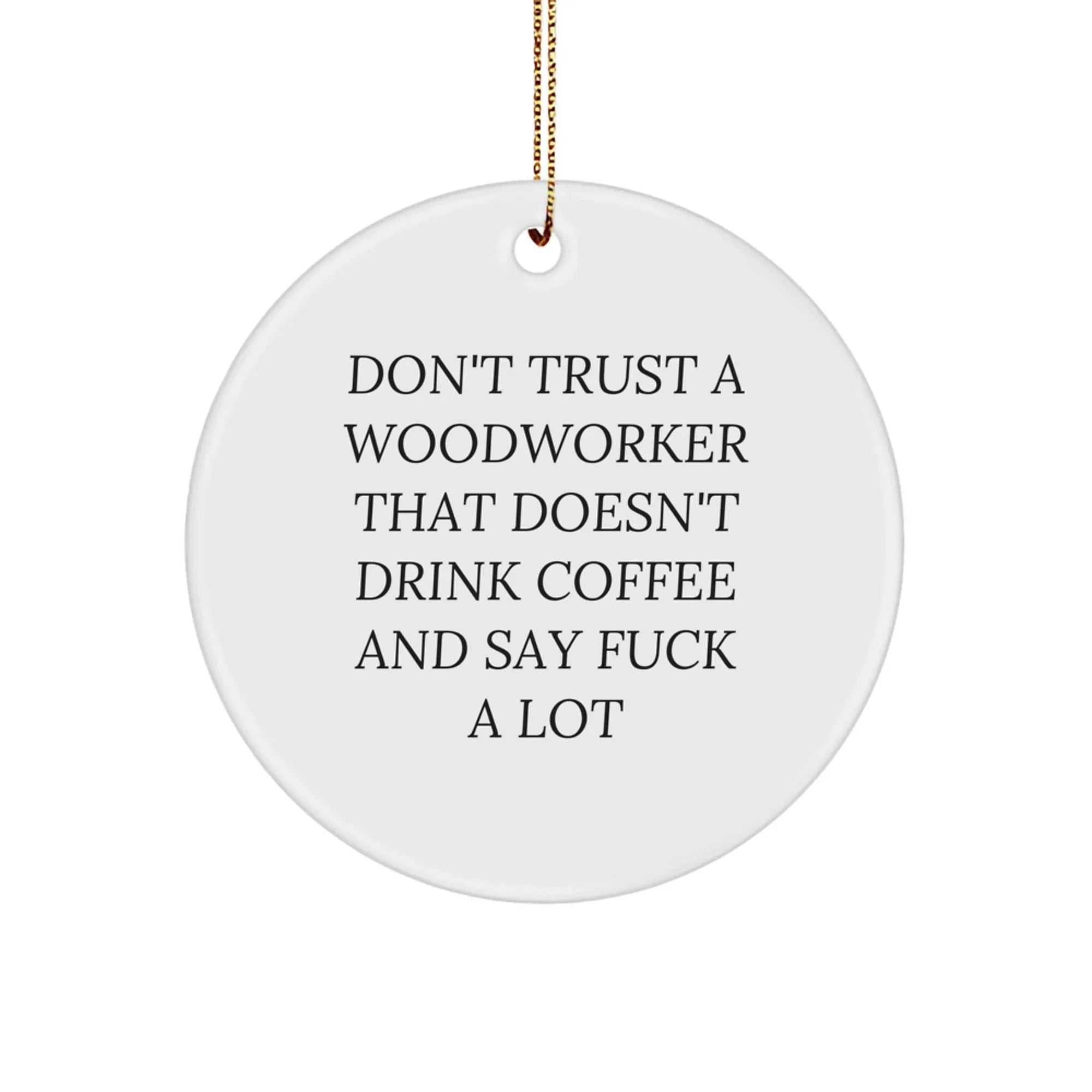 Funny Woodworker Gifts from Men to Men - Christmas Unique Ornaments for Woodworkers - 'Don't Trust A Woodworker That Doesn't Drink Coffee And Say F--k A Lot' - Circle Shaped Ornament