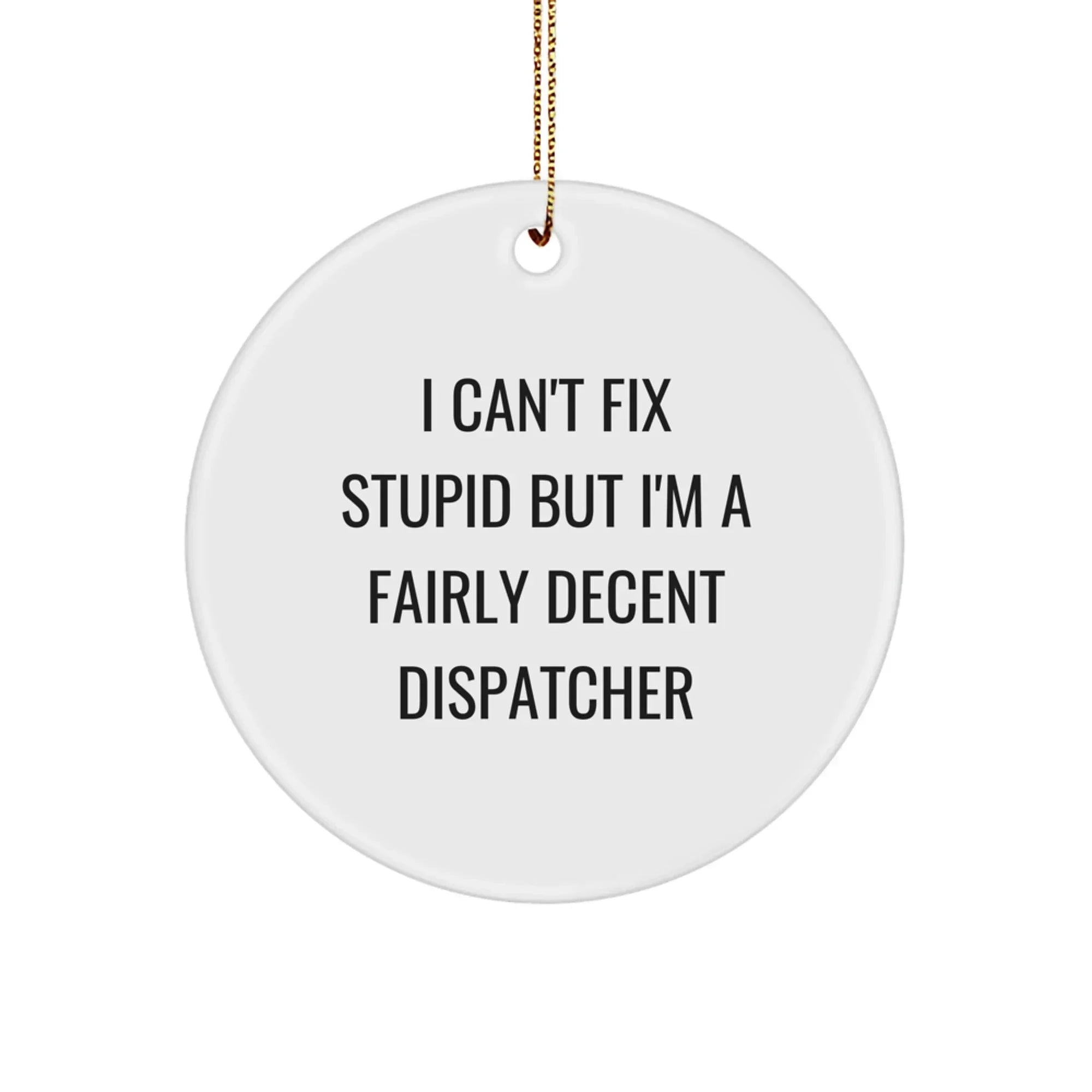 Funny Dispatcher Gifts from Men, Christmas Unique Gifts for Dispatcher, Circle Ornament Quote I Can't Fix Stupid But I'm A Fairly Decent Dispatcher