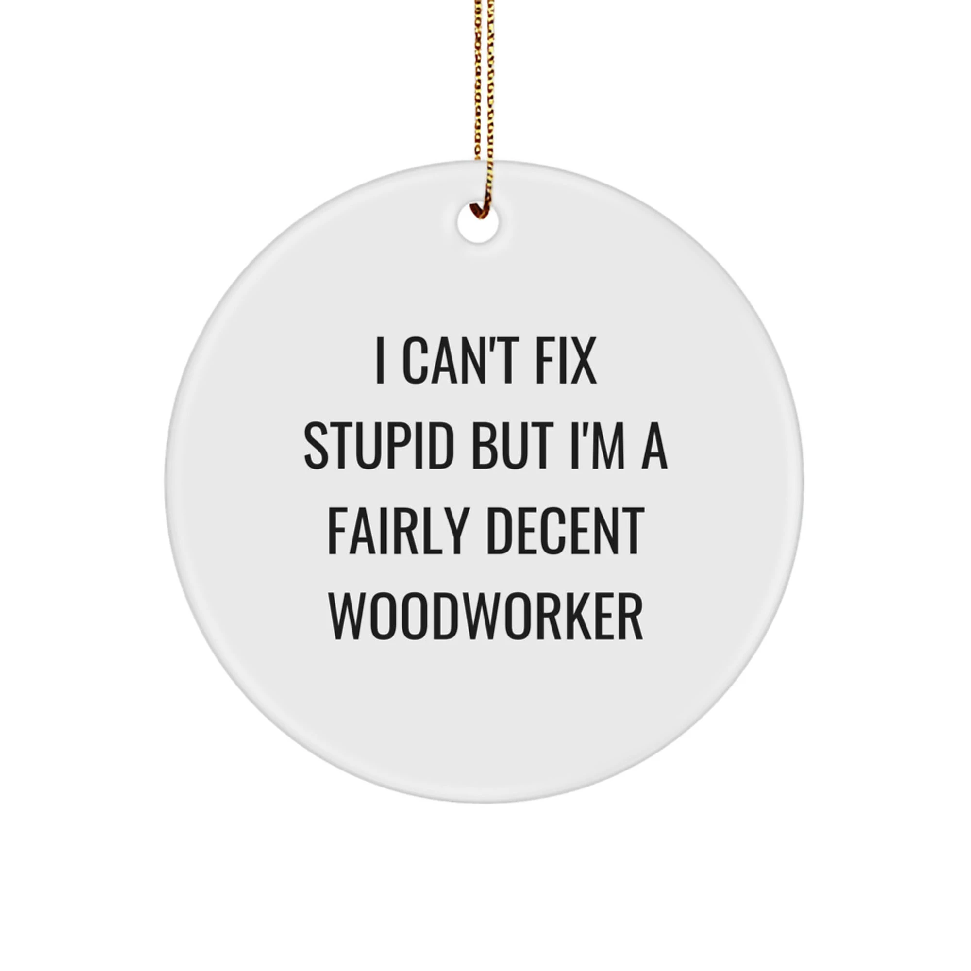 Funny Woodworker Gifts from Friends - 'I Can't Fix Stupid' White Circle Ornament for Christmas Unique Gifts
