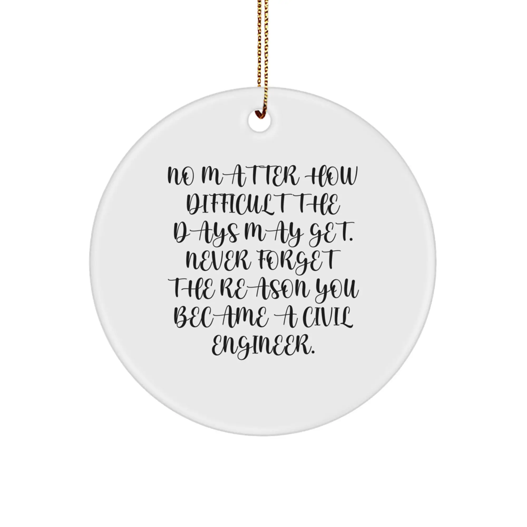 Civil Engineer Gifts from Friends - Inspirational Christmas Circle Ornament, 'No Matter How Difficult The Days May Get. Never Forget The Reason You Became A Civil Engineer.' - Image 1