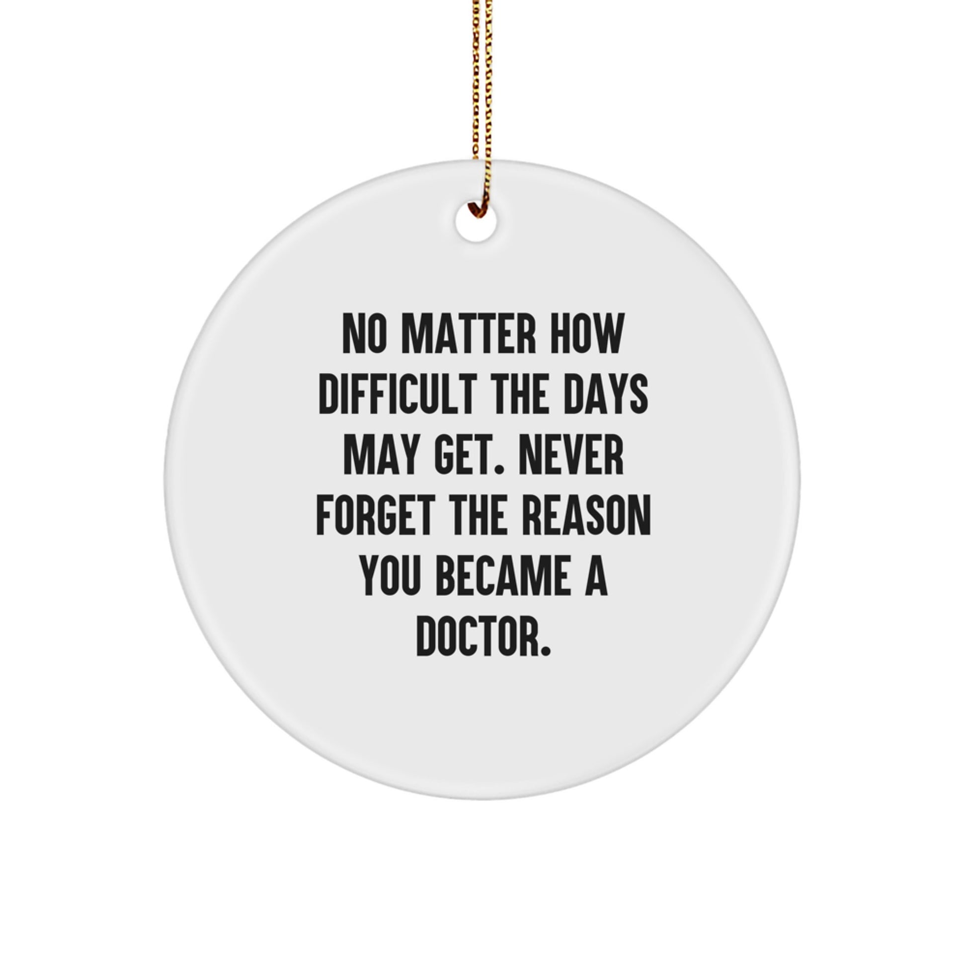 Funny Inspirational Doctor Gifts for Christmas - Gift from Men Friends to Doctor Men - Circle Ornament with No Matter How Difficult The Days May Get Quote - Image 1
