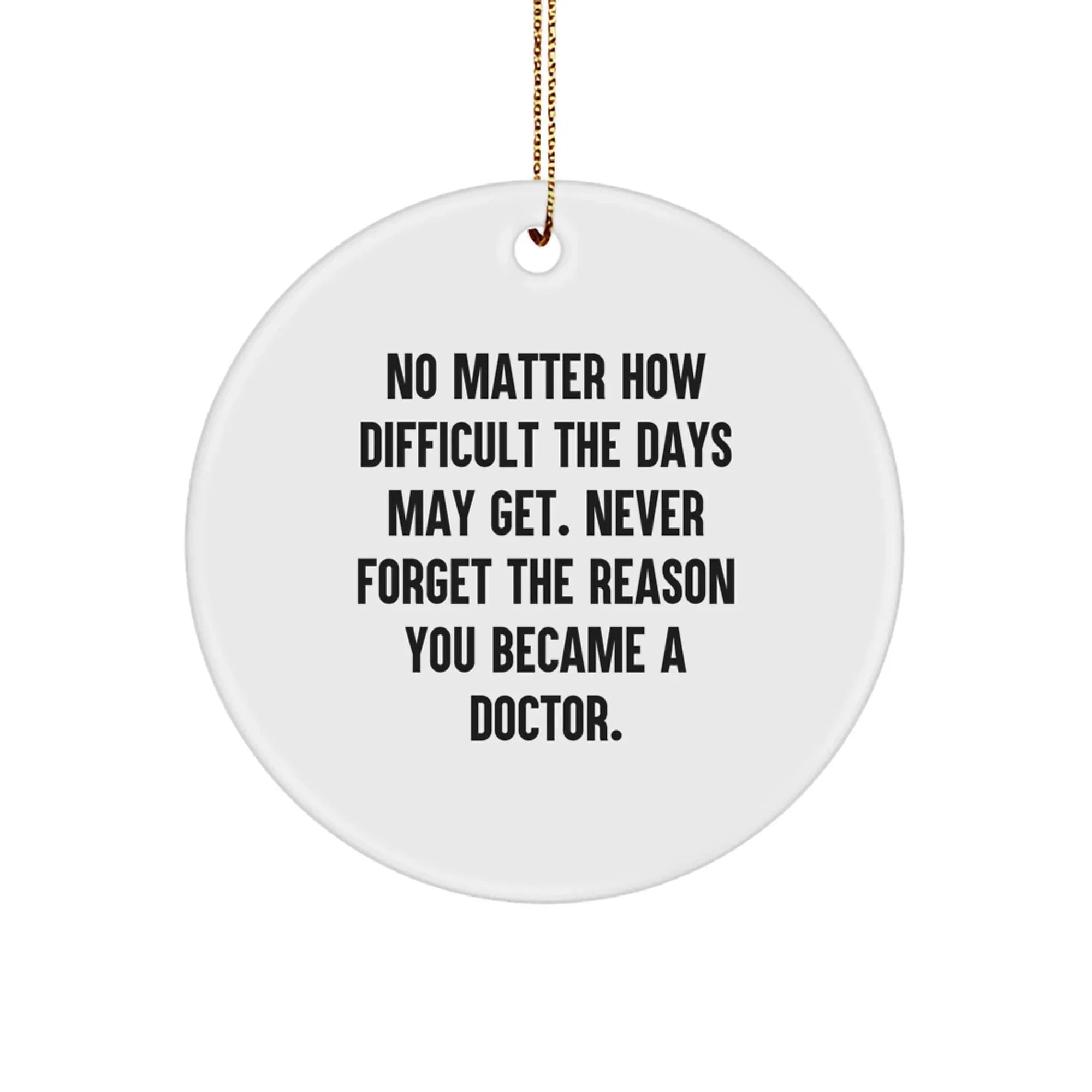 Funny Inspirational Doctor Gifts for Christmas - Gift from Men Friends to Doctor Men - Circle Ornament with No Matter How Difficult The Days May Get Quote
