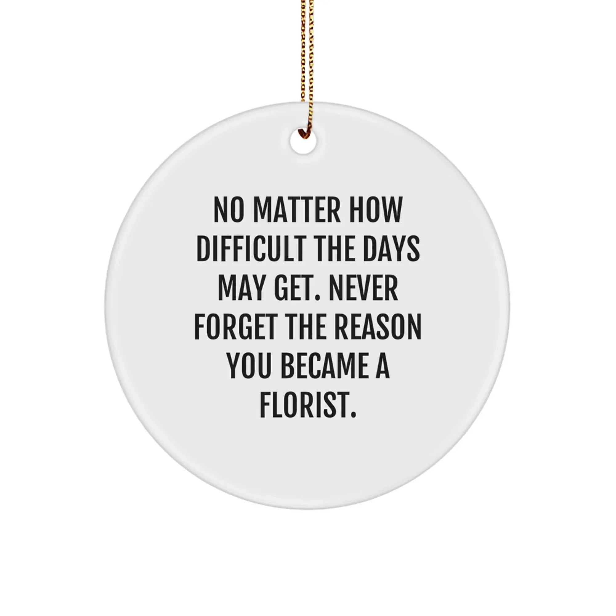 Funny Inspirational Gifts from Florist to Florist Friends, Circle Ornament, No Matter How Difficult The Days May Get.