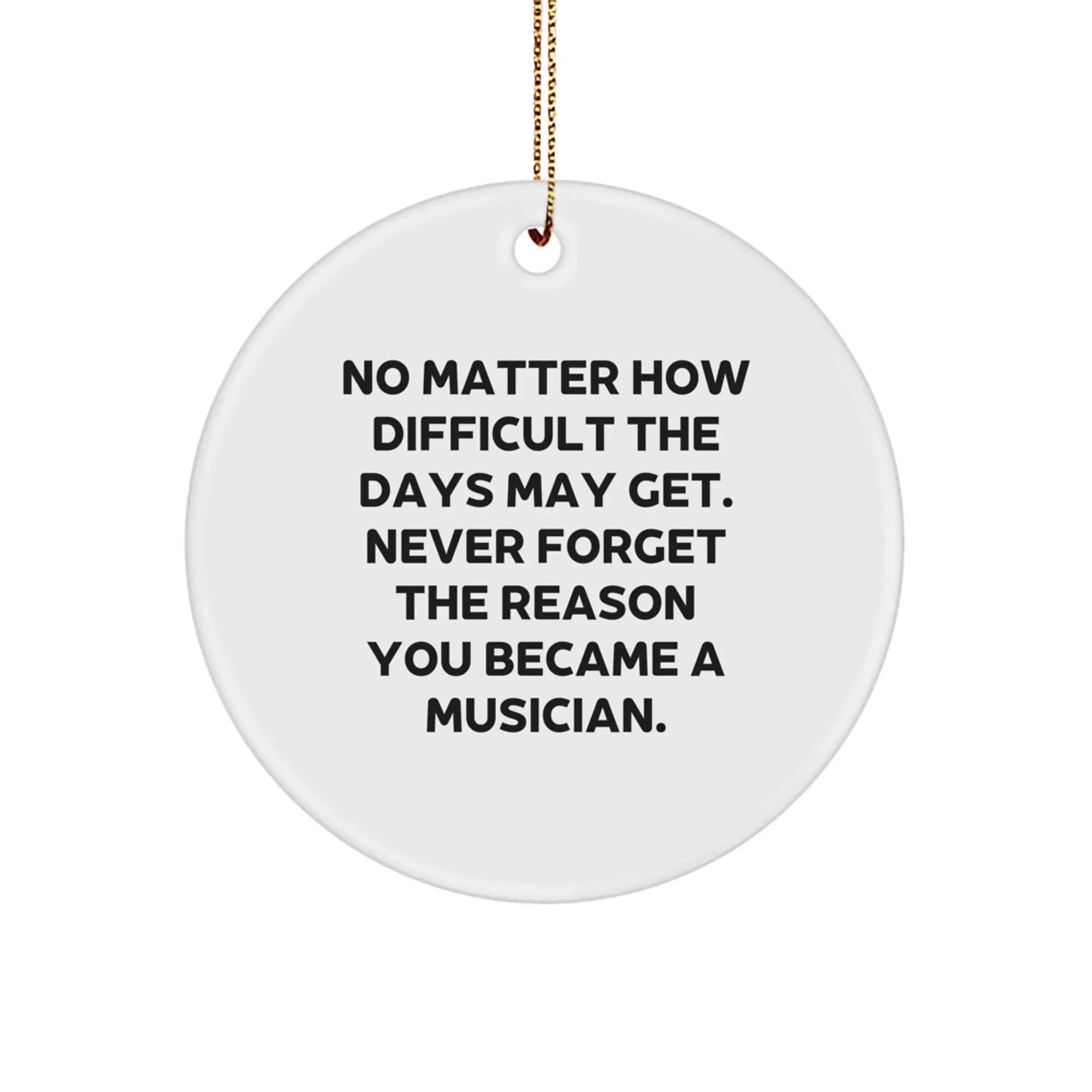 Musician Gifts from Friends for Christmas Inspirational Circle Ornament, White, No Matter How Difficult The Days May Get.