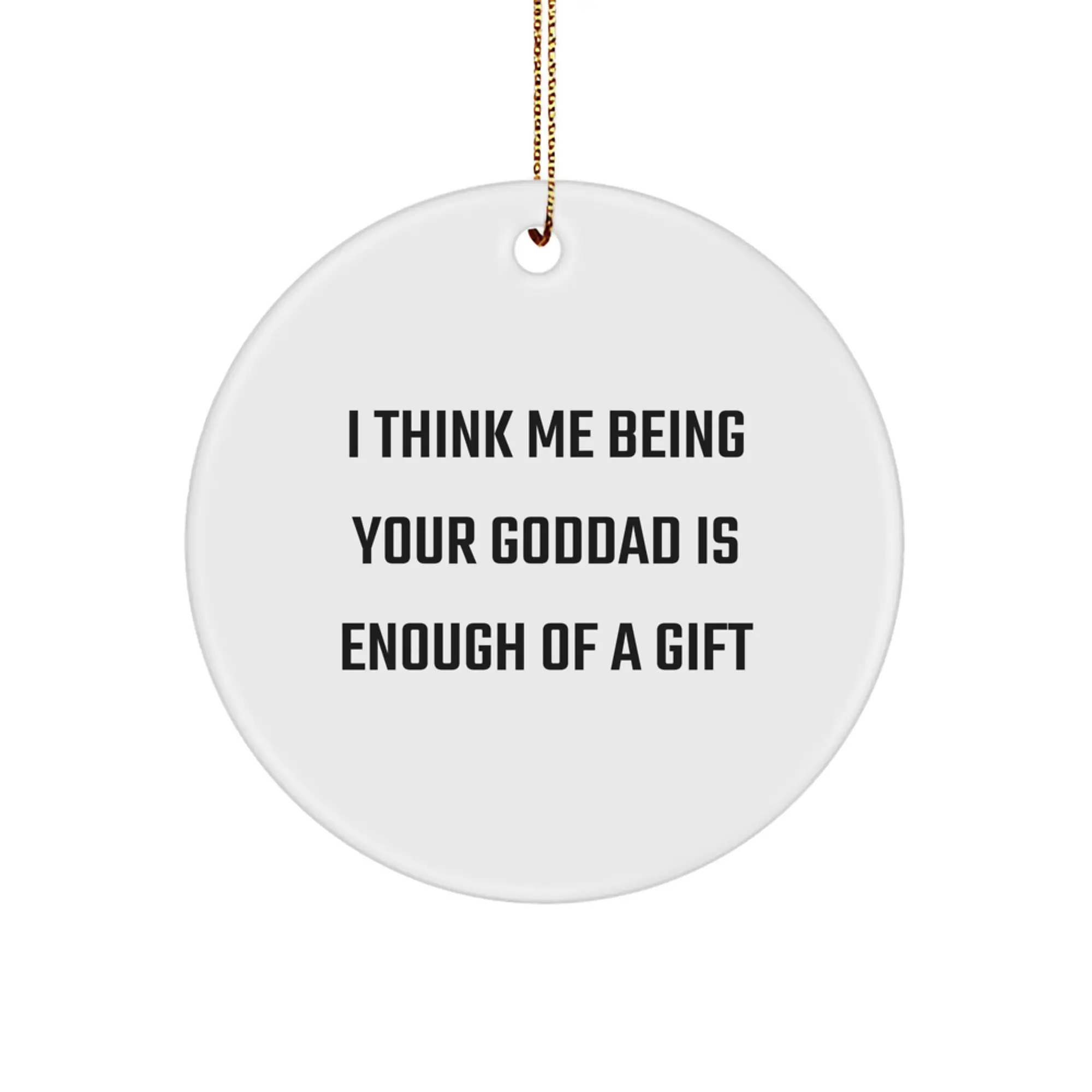 Funny Goddad Gifts from Family, Unique Circle Ornament, 'I Think Me Being Your Goddad Is Enough Of A Gift' Funny Quote for Christmas - Image 1