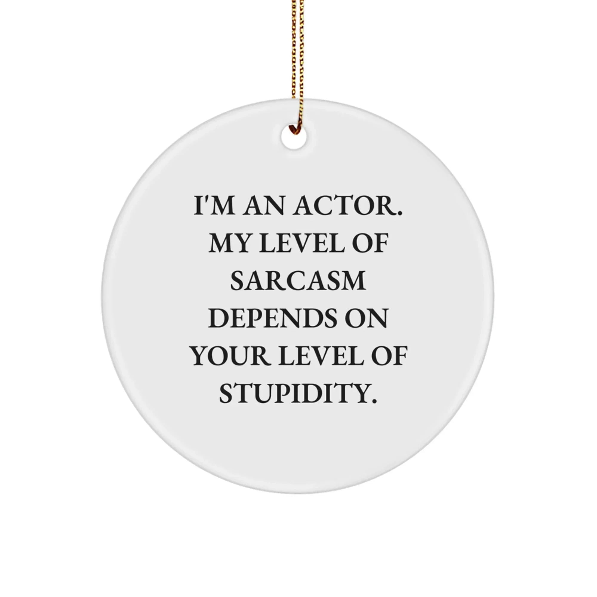 Funny Actor Gifts from Friends, Christmas Unique Circle Ornament, Actor Quote - 'I'm An Actor. My Level Of Sarcasm Depends On Your Level Of Stupidity.'