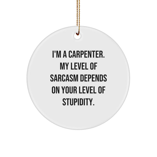 Gifts from Friends for the Funny Carpenter - Christmas Circle Ornament, 'I'm A Carpenter. My Level Of Sarcasm Depends On Your Level Of Stupidity.' - Image 1