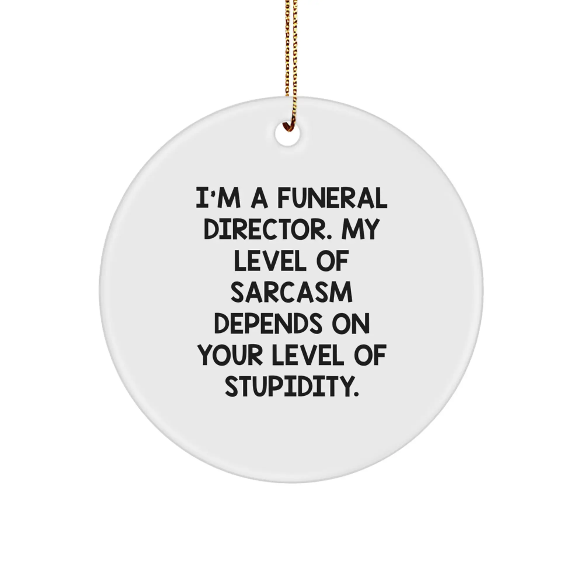 Funny Funeral Director Gifts from Friends for Christmas Circle Ornament - I'm A Funeral Director. My Level Of Sarcasm Depends On Your Level Of Stupidity. - Image 1